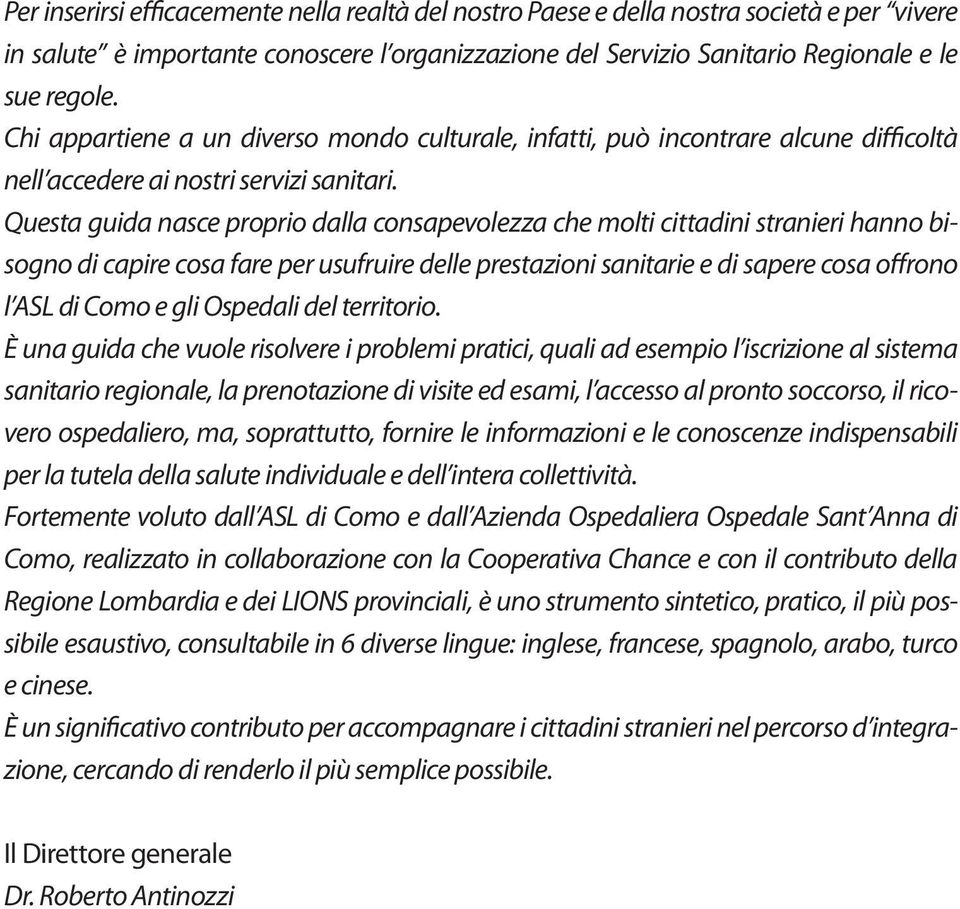 Questa guida nasce proprio dalla consapevolezza che molti cittadini stranieri hanno bisogno di capire cosa fare per usufruire delle prestazioni sanitarie e di sapere cosa offrono l ASL di Como e gli