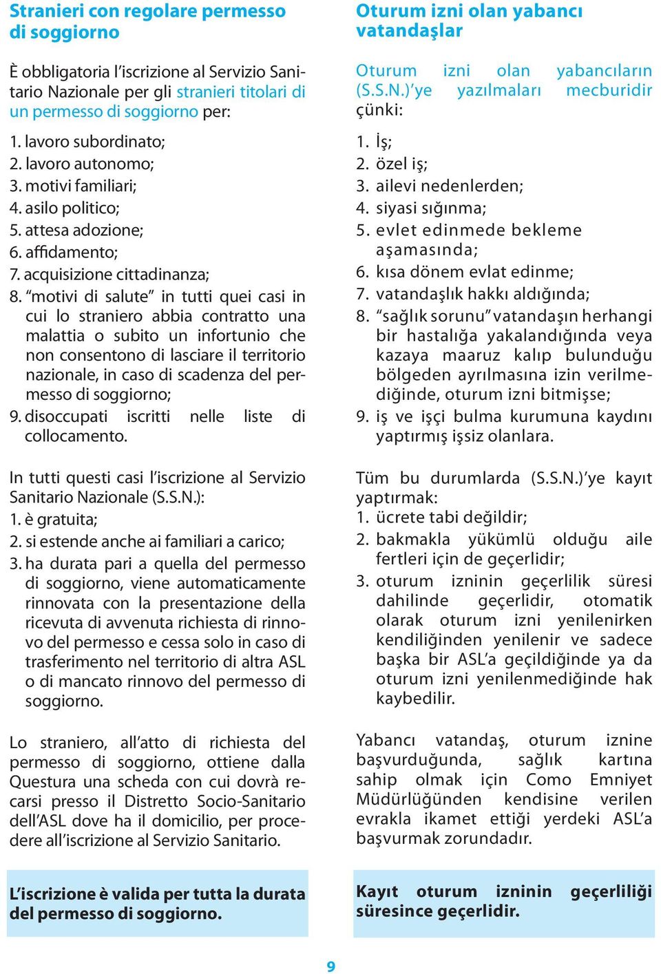 motivi di salute in tutti quei casi in cui lo straniero abbia contratto una malattia o subito un infortunio che non consentono di lasciare il territorio nazionale, in caso di scadenza del permesso di