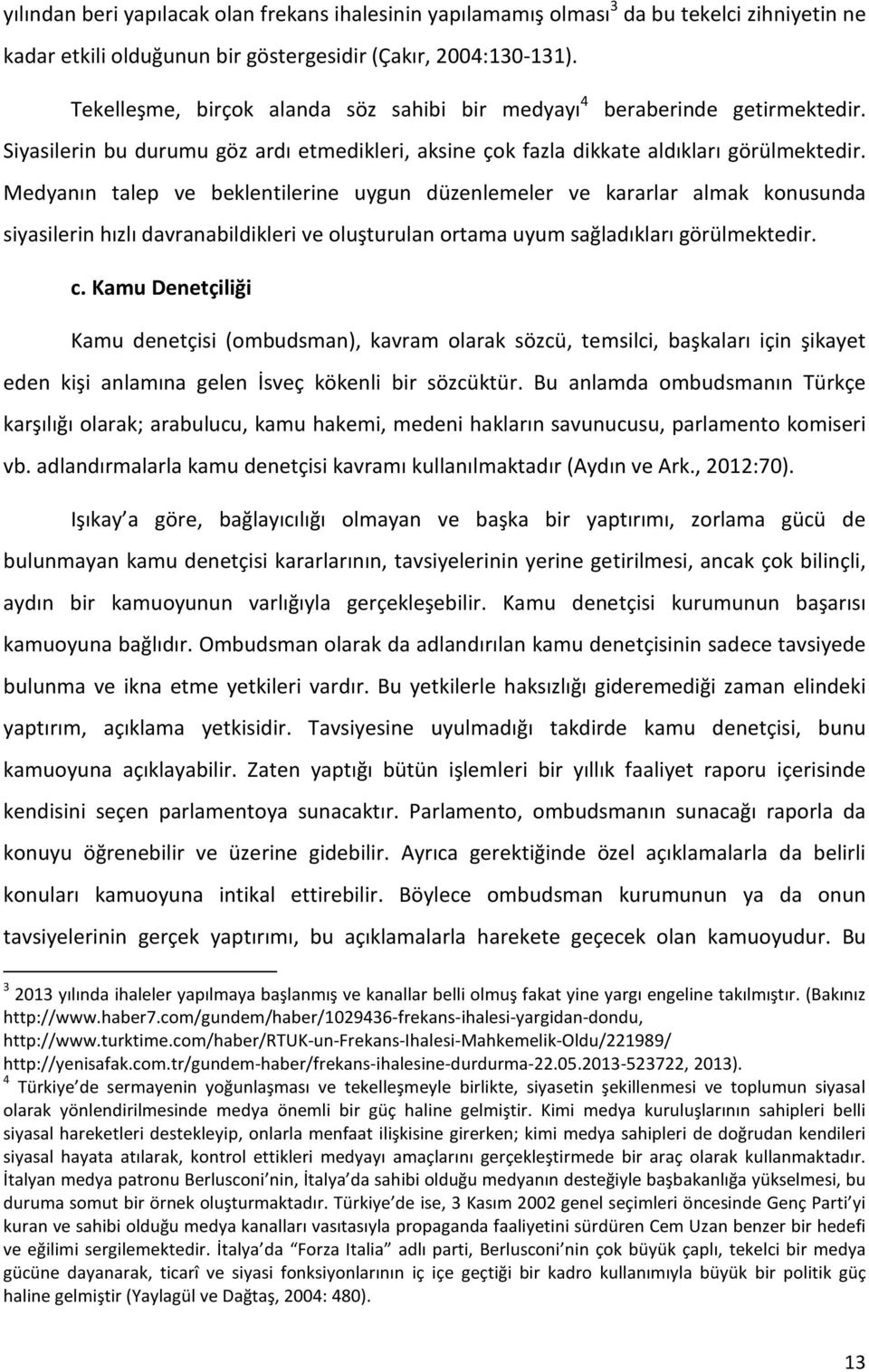 Medyanın talep ve beklentilerine uygun düzenlemeler ve kararlar almak konusunda siyasilerin hızlı davranabildikleri ve oluşturulan ortama uyum sağladıkları görülmektedir. c.