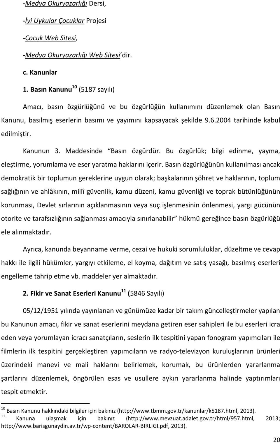 2004 tarihinde kabul edilmiştir. Kanunun 3. Maddesinde Basın özgürdür. Bu özgürlük; bilgi edinme, yayma, eleştirme, yorumlama ve eser yaratma haklarını içerir.