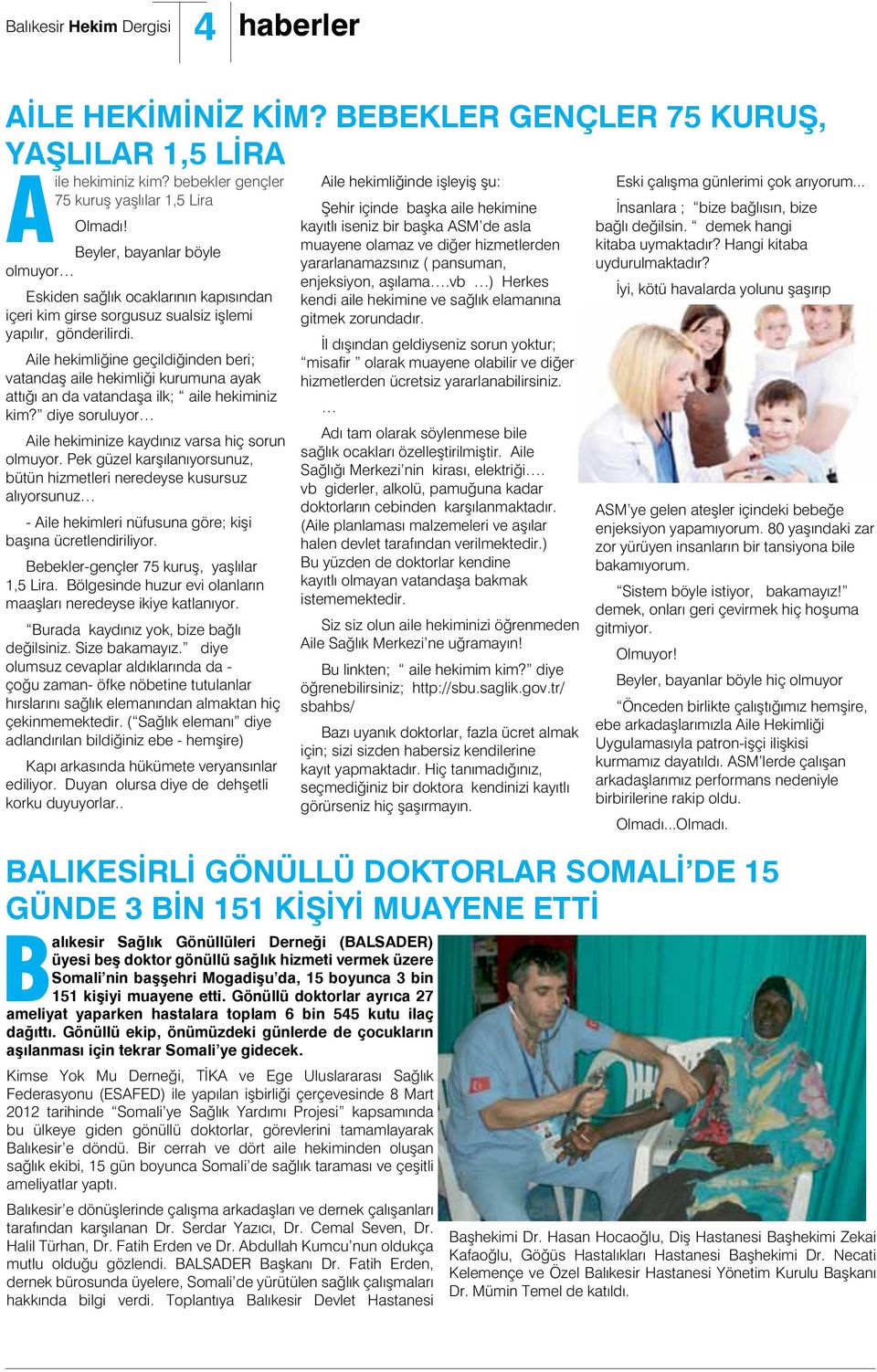 Aile hekimliğine geçildiğinden beri; vatandaş aile hekimliği kurumuna ayak attığı an da vatandaşa ilk; aile hekiminiz kim? diye soruluyor Aile hekiminize kaydınız varsa hiç sorun olmuyor.