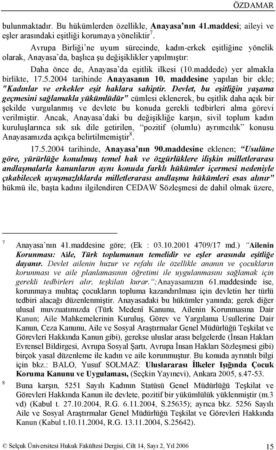 maddede) yer almakla birlikte, 17.5.2004 tarihinde Anayasanın 10. maddesine yapılan bir ekle; "Kadınlar ve erkekler eģit haklara sahiptir.