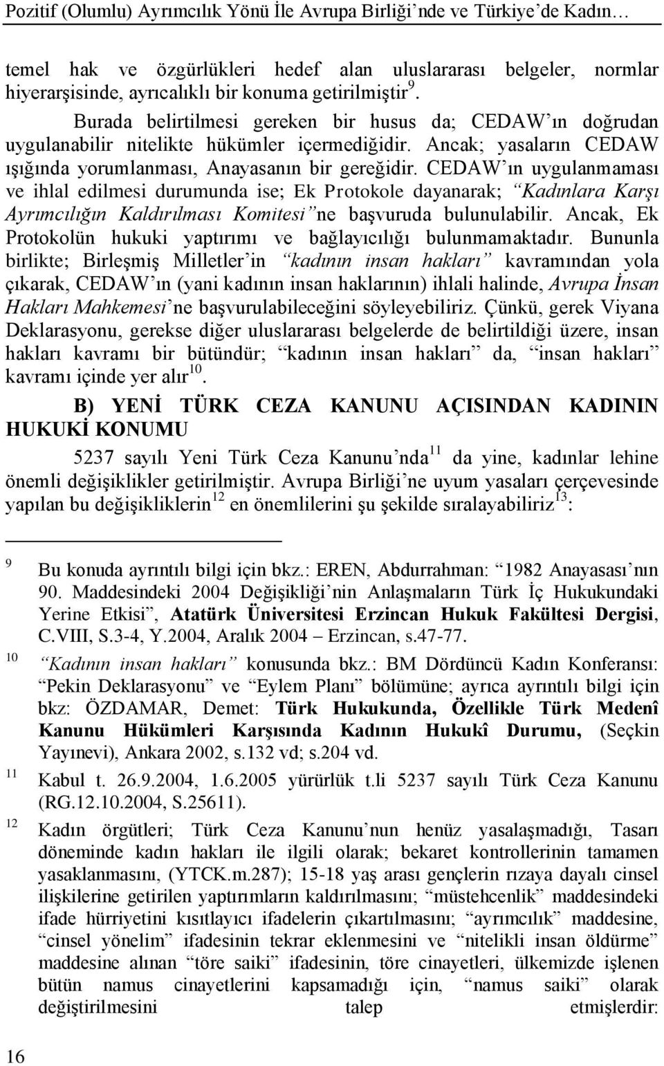 CEDAW ın uygulanmaması ve ihlal edilmesi durumunda ise; Ek Protokole dayanarak; Kadınlara Karşı Ayrımcılığın Kaldırılması Komitesi ne baģvuruda bulunulabilir.