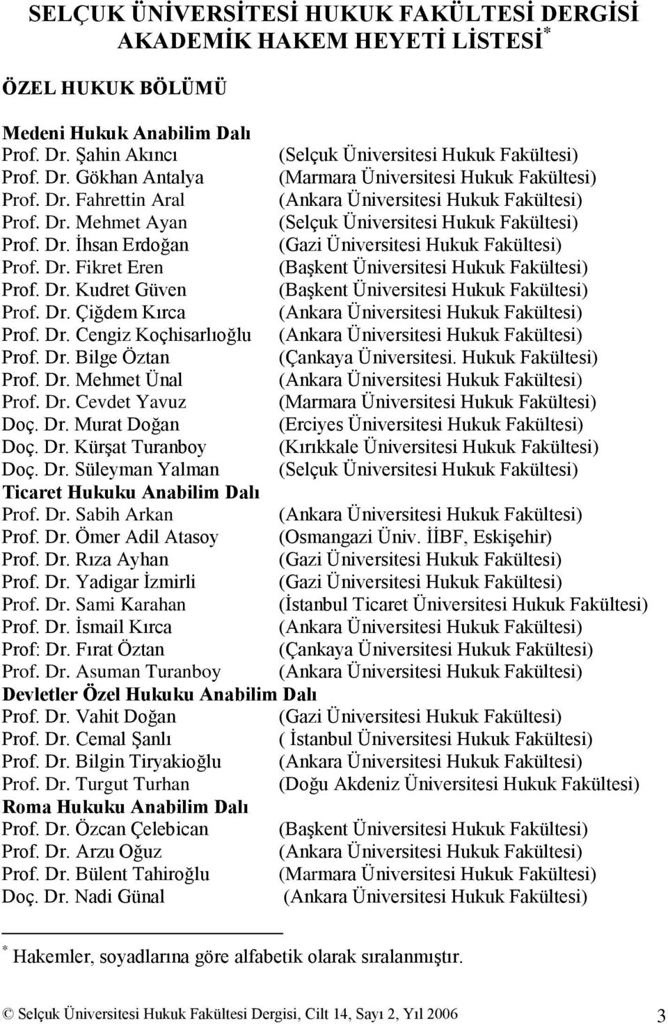 Dr. Kudret Güven (BaĢkent Üniversitesi Hukuk Fakültesi) Prof. Dr. Çiğdem Kırca (Ankara Üniversitesi Hukuk Fakültesi) Prof. Dr. Cengiz Koçhisarlıoğlu (Ankara Üniversitesi Hukuk Fakültesi) Prof. Dr. Bilge Öztan (Çankaya Üniversitesi.