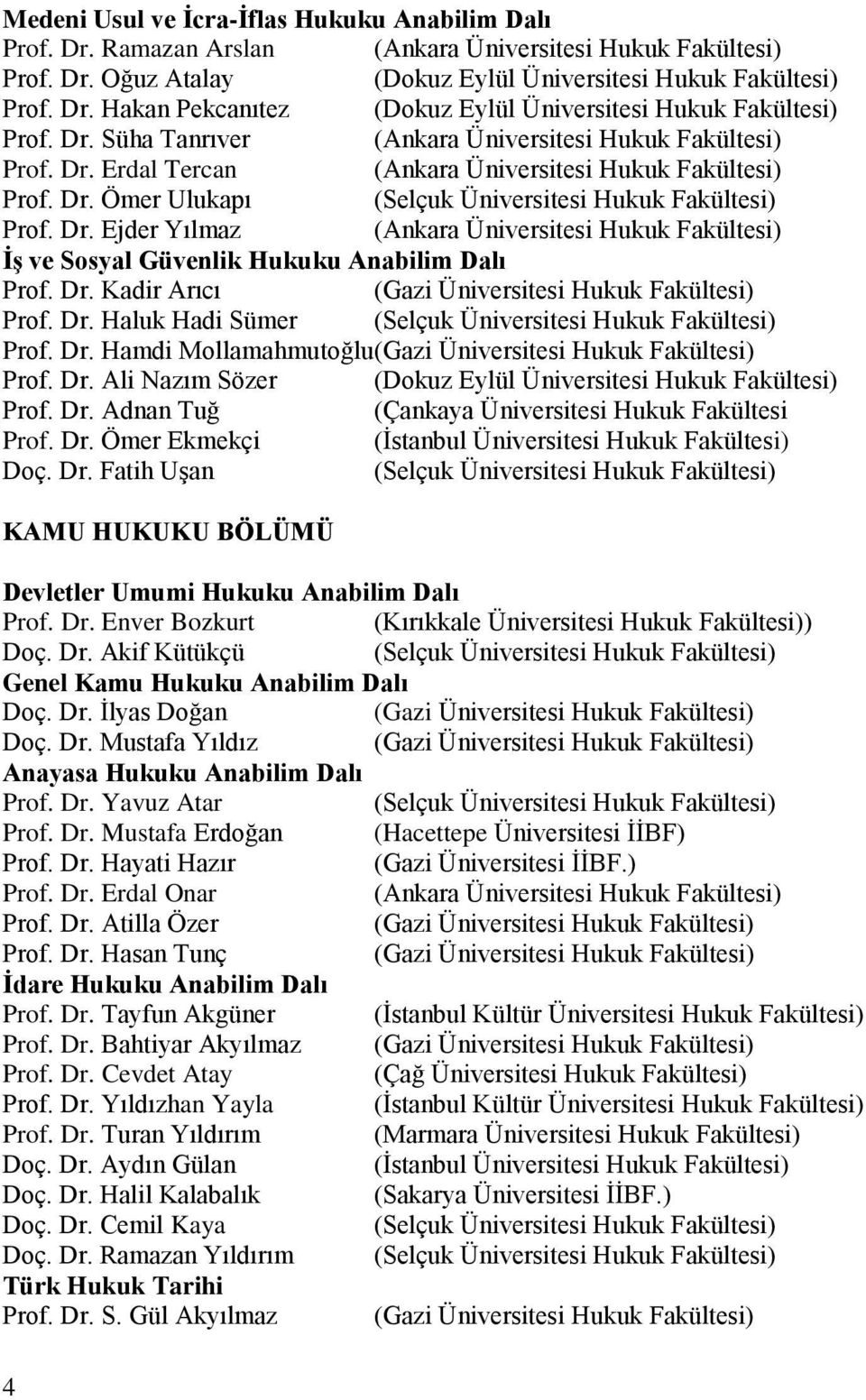 Dr. Kadir Arıcı (Gazi Üniversitesi Hukuk Fakültesi) Prof. Dr. Haluk Hadi Sümer (Selçuk Üniversitesi Hukuk Fakültesi) Prof. Dr. Hamdi Mollamahmutoğlu(Gazi Üniversitesi Hukuk Fakültesi) Prof. Dr. Ali Nazım Sözer (Dokuz Eylül Üniversitesi Hukuk Fakültesi) Prof.