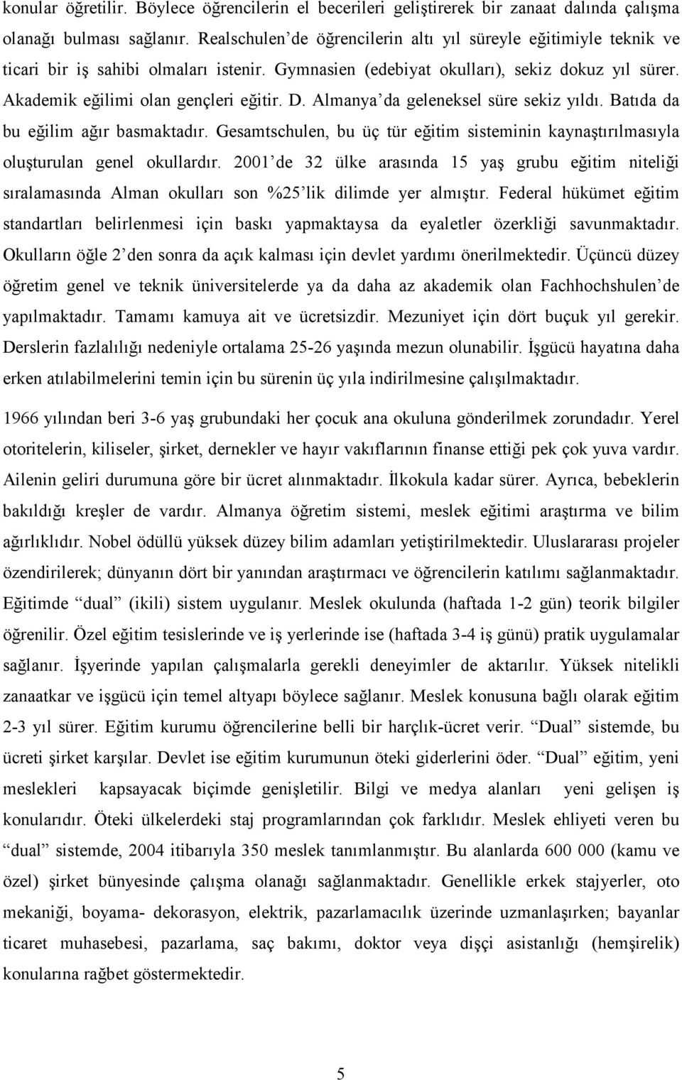 Almanya da geleneksel süre sekiz yıldı. Batıda da bu eğilim ağır basmaktadır. Gesamtschulen, bu üç tür eğitim sisteminin kaynaştırılmasıyla oluşturulan genel okullardır.