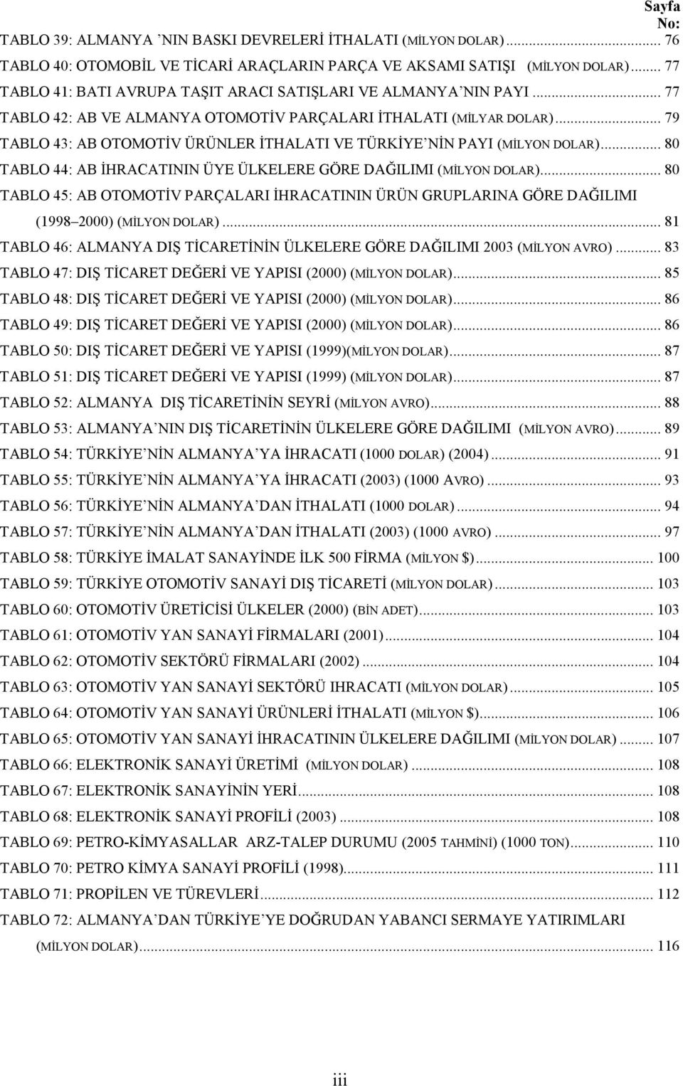 .. 79 TABLO 43: AB OTOMOTİV ÜRÜNLER İTHALATI VE TÜRKİYE NİN PAYI (MİLYON DOLAR)... 80 TABLO 44: AB İHRACATININ ÜYE ÜLKELERE GÖRE DAĞILIMI (MİLYON DOLAR).