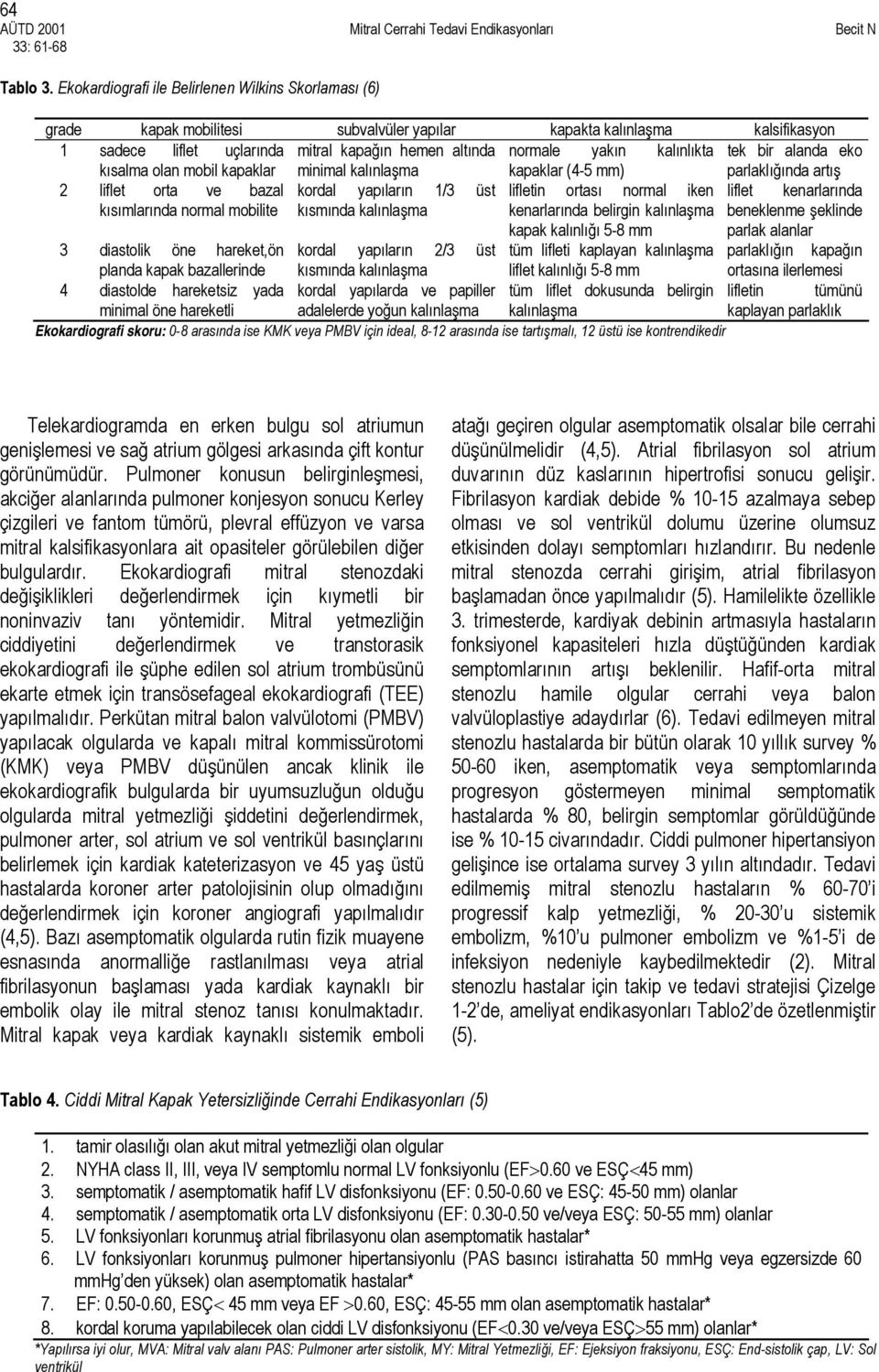 kalınlıkta tek bir alanda eko kısalma olan mobil kapaklar minimal kalınlaşma kapaklar (4-5 mm) parlaklığında artış 2 liflet orta ve bazal kordal yapıların 1/3 üst lifletin ortası normal iken liflet