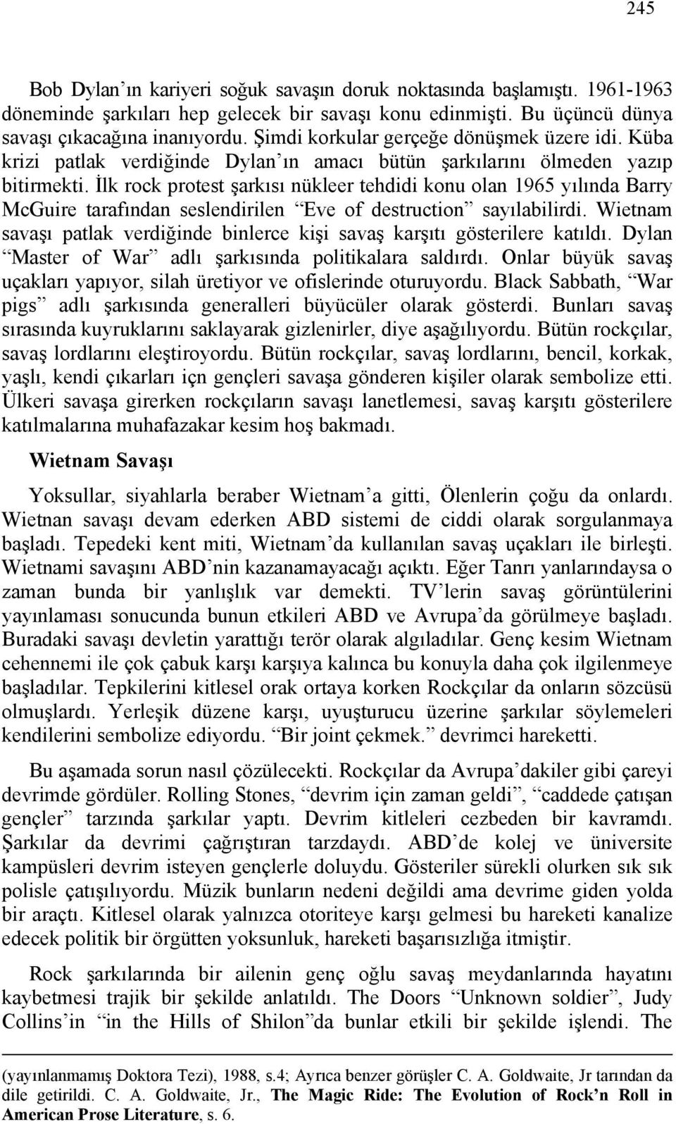 İlk rock protest şarkısı nükleer tehdidi konu olan 1965 yılında Barry McGuire tarafından seslendirilen Eve of destruction sayılabilirdi.