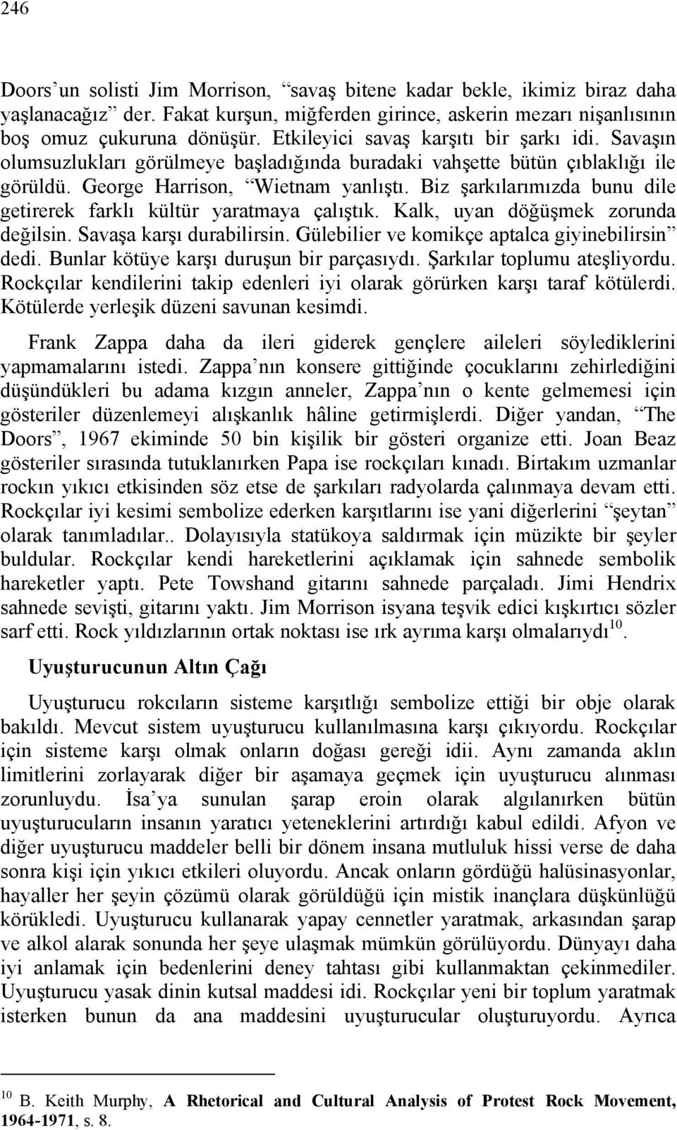 Biz şarkılarımızda bunu dile getirerek farklı kültür yaratmaya çalıştık. Kalk, uyan döğüşmek zorunda değilsin. Savaşa karşı durabilirsin. Gülebilier ve komikçe aptalca giyinebilirsin dedi.