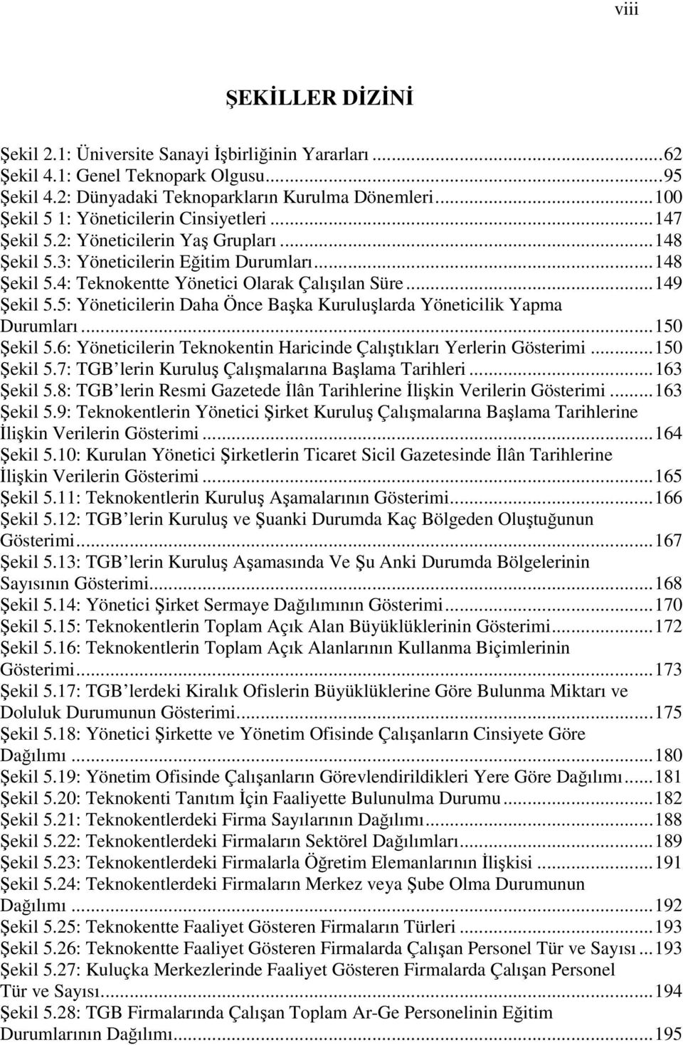 ..149 Şekil 5.5: Yöneticilerin Daha Önce Başka Kuruluşlarda Yöneticilik Yapma Durumları...150 Şekil 5.6: Yöneticilerin Teknokentin Haricinde Çalıştıkları Yerlerin Gösterimi...150 Şekil 5.7: TGB lerin Kuruluş Çalışmalarına Başlama Tarihleri.