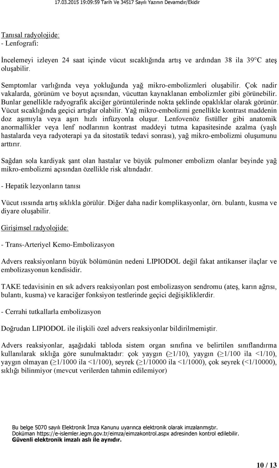 Bunlar genellikle radyografik akciğer görüntülerinde nokta şeklinde opaklıklar olarak görünür. Vücut sıcaklığında geçici artışlar olabilir.