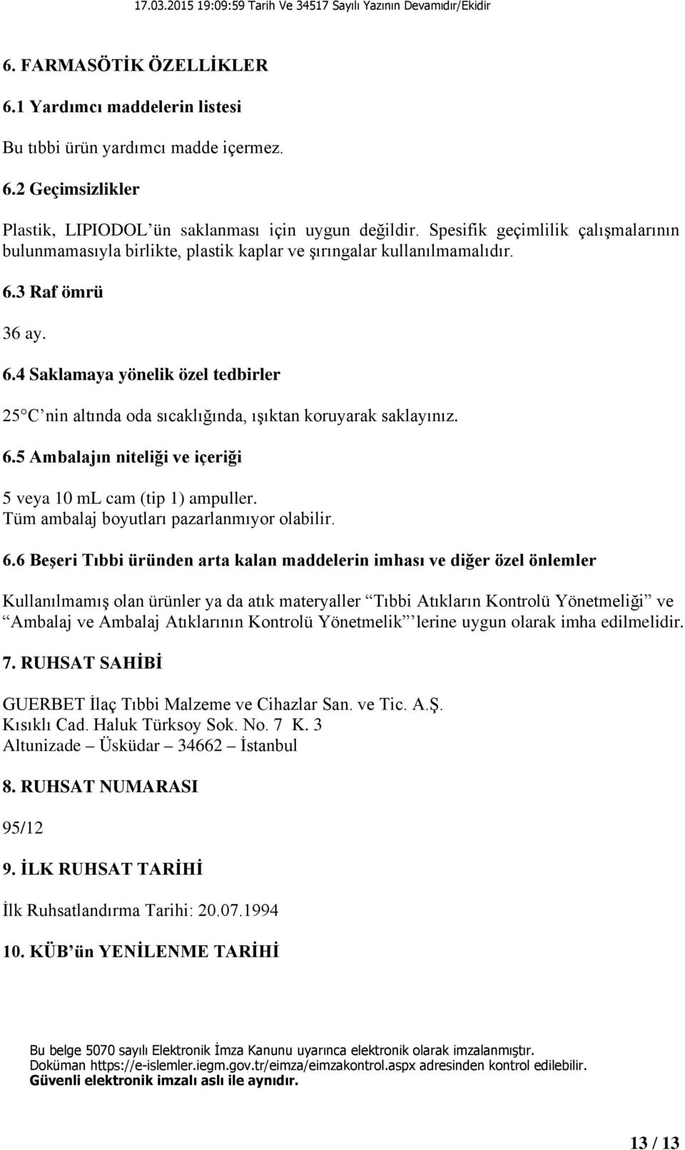 3 Raf ömrü 36 ay. 6.4 Saklamaya yönelik özel tedbirler 25 C nin altında oda sıcaklığında, ışıktan koruyarak saklayınız. 6.5 Ambalajın niteliği ve içeriği 5 veya 10 ml cam (tip 1) ampuller.