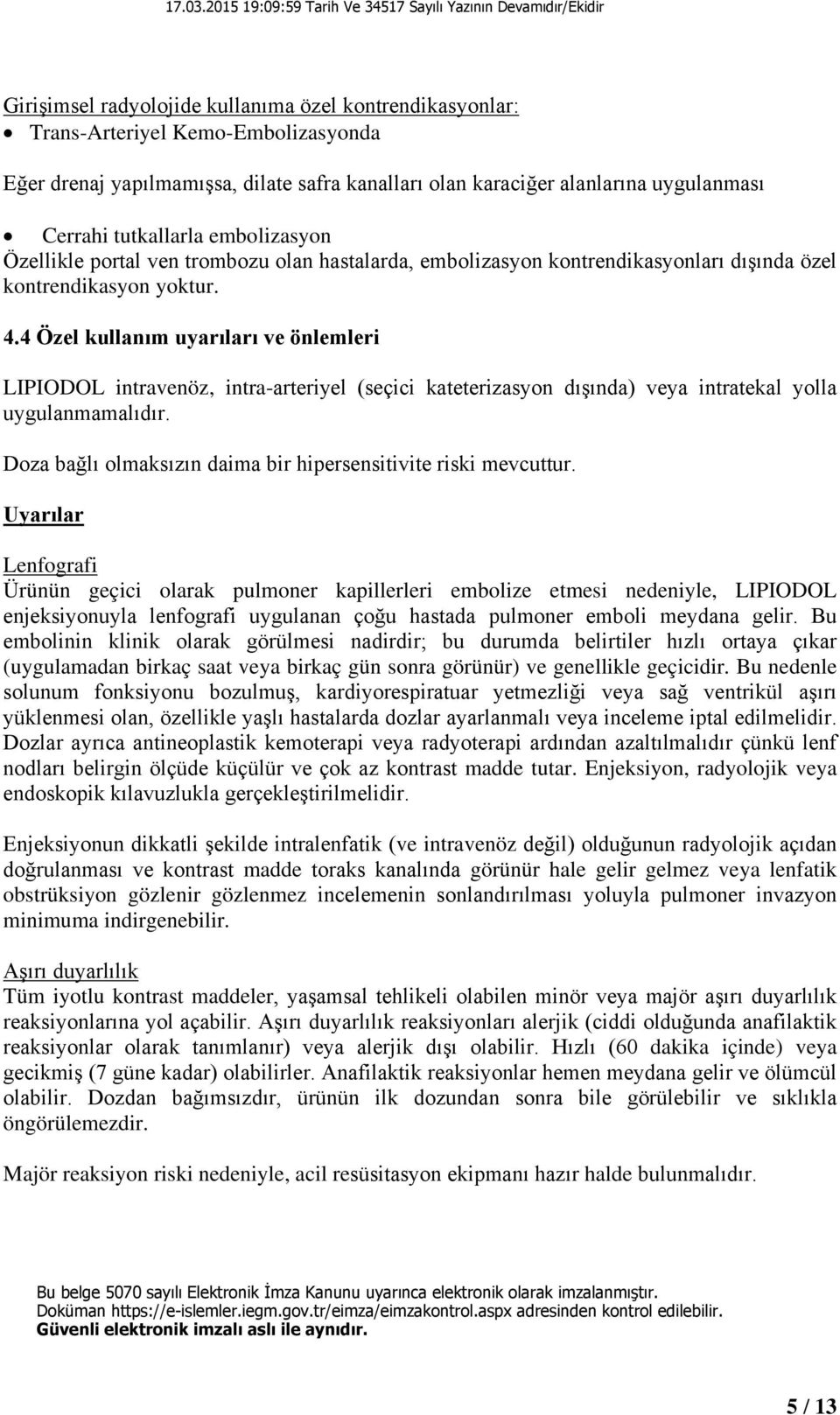 4 Özel kullanım uyarıları ve önlemleri LIPIODOL intravenöz, intra-arteriyel (seçici kateterizasyon dışında) veya intratekal yolla uygulanmamalıdır.