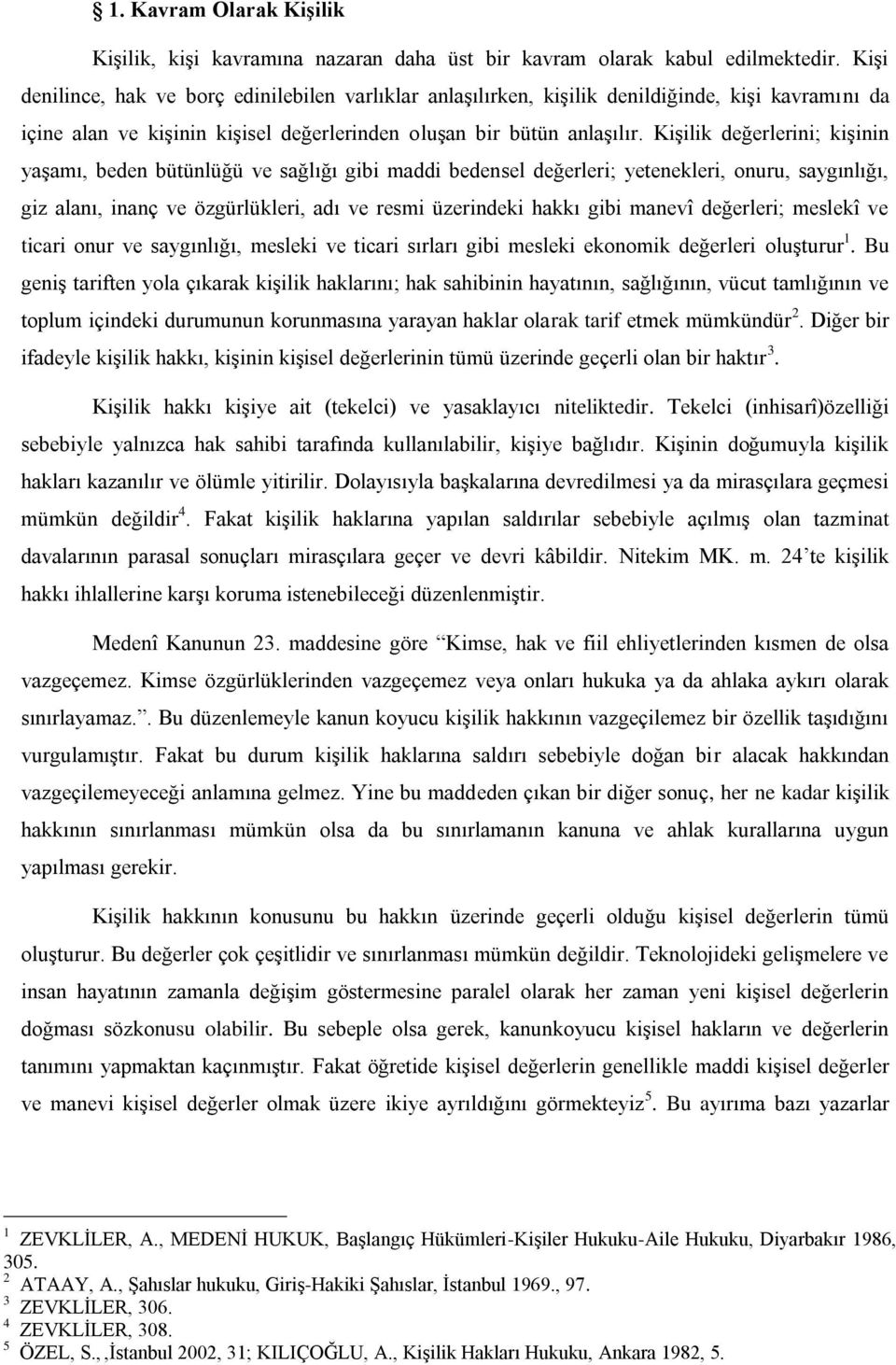 Kişilik değerlerini; kişinin yaşamı, beden bütünlüğü ve sağlığı gibi maddi bedensel değerleri; yetenekleri, onuru, saygınlığı, giz alanı, inanç ve özgürlükleri, adı ve resmi üzerindeki hakkı gibi