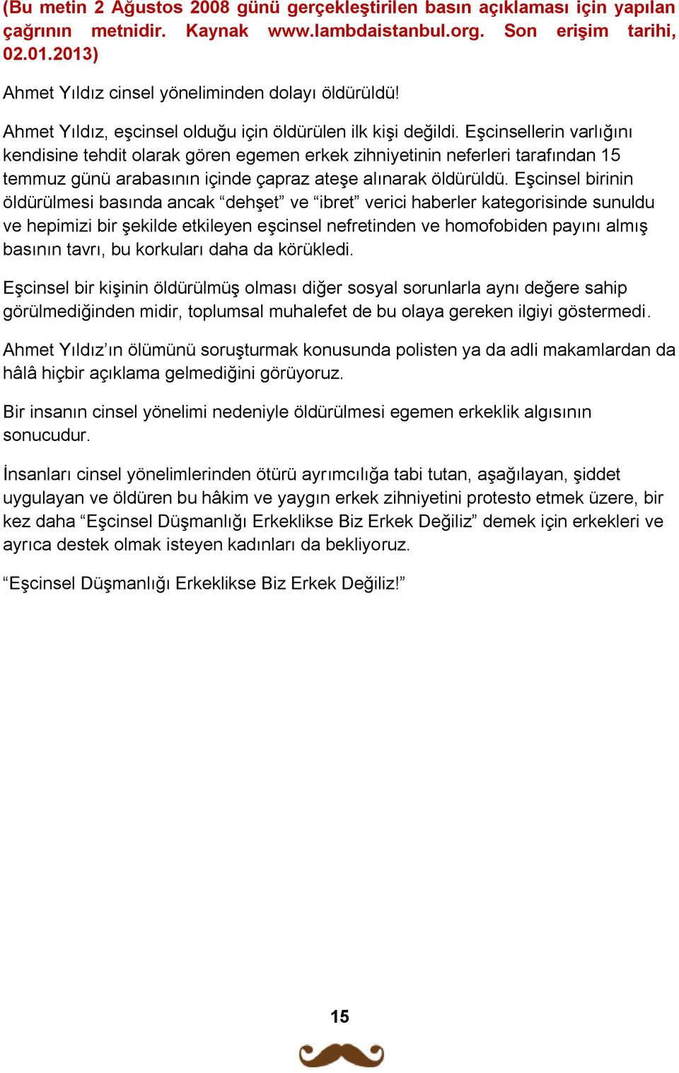 Eşcinsellerin varlığını kendisine tehdit olarak gören egemen erkek zihniyetinin neferleri tarafından 15 temmuz günü arabasının içinde çapraz ateşe alınarak öldürüldü.