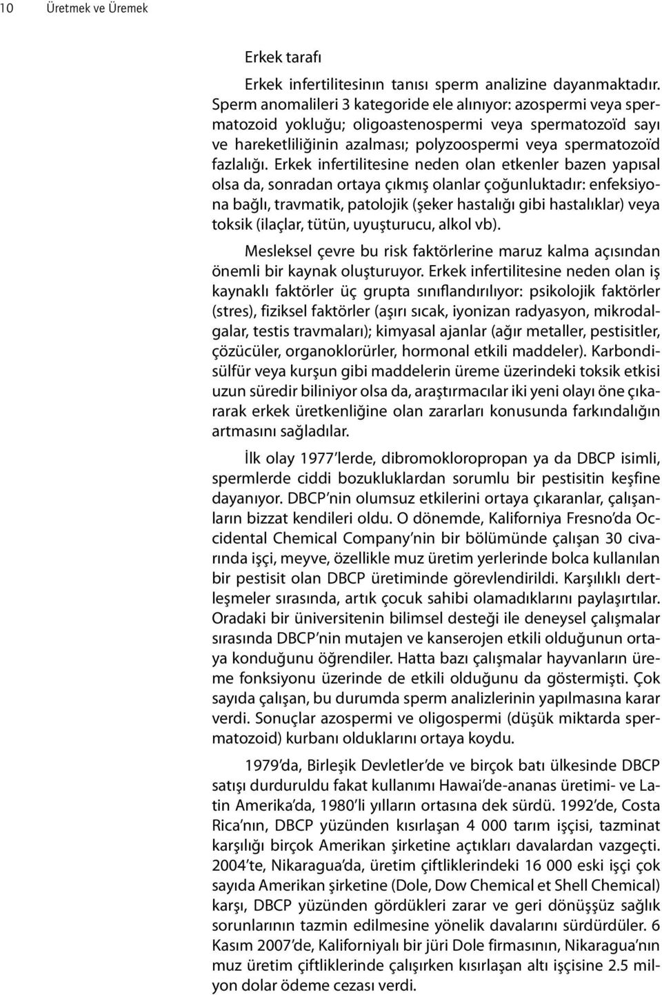 Erkek infertilitesine neden olan etkenler bazen yapısal olsa da, sonradan ortaya çıkmış olanlar çoğunluktadır: enfeksiyona bağlı, travmatik, patolojik (şeker hastalığı gibi hastalıklar) veya toksik