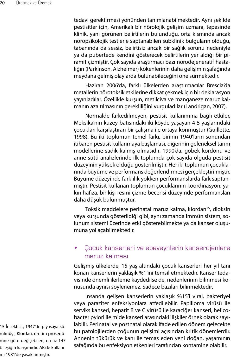 bulguların olduğu, tabanında da sessiz, belirtisiz ancak bir sağlık sorunu nedeniyle ya da pubertede kendini gösterecek belirtilerin yer aldığı bir piramit çizmiştir.