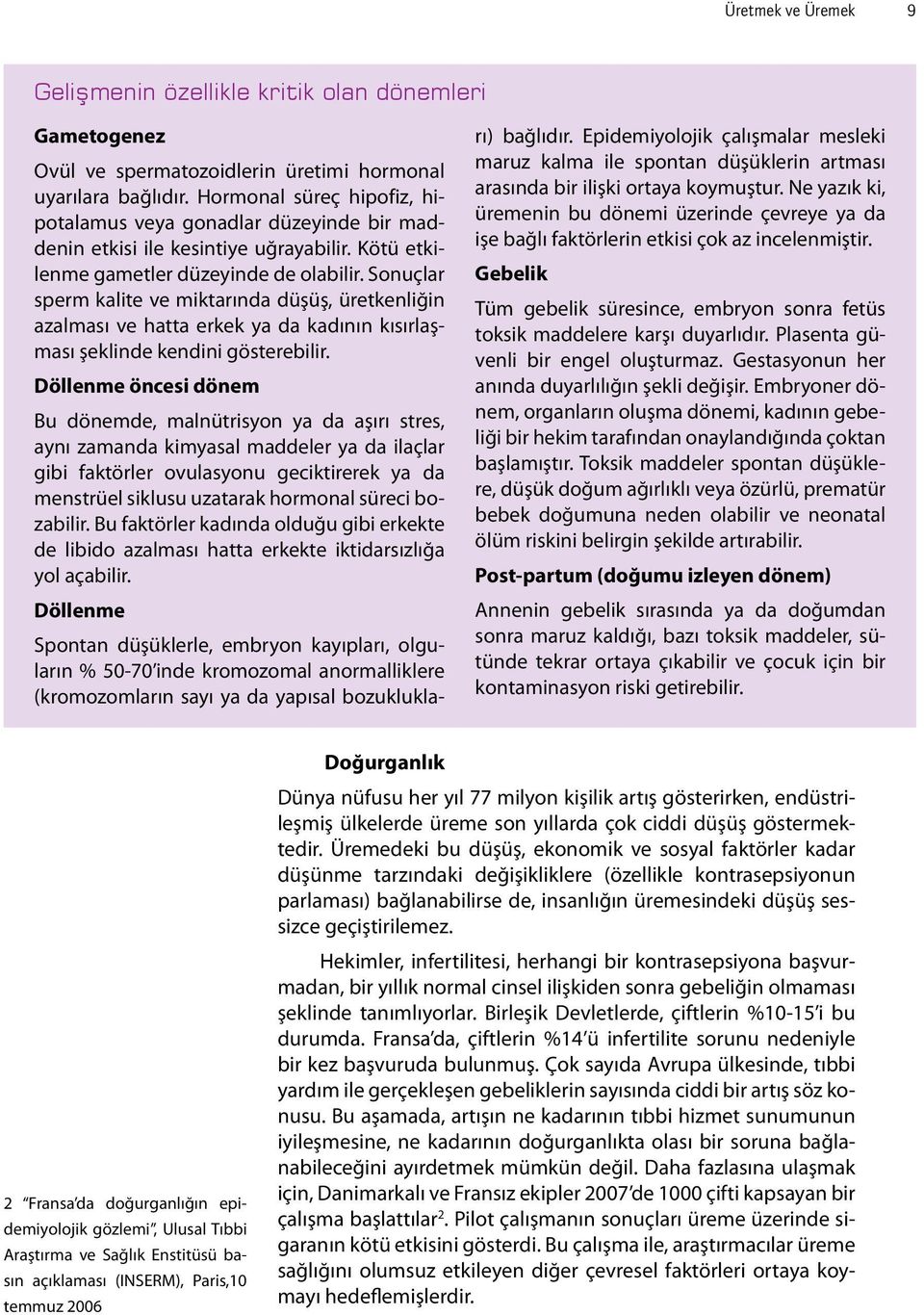 Sonuçlar sperm kalite ve miktarında düşüş, üretkenliğin azalması ve hatta erkek ya da kadının kısırlaşması şeklinde kendini gösterebilir.