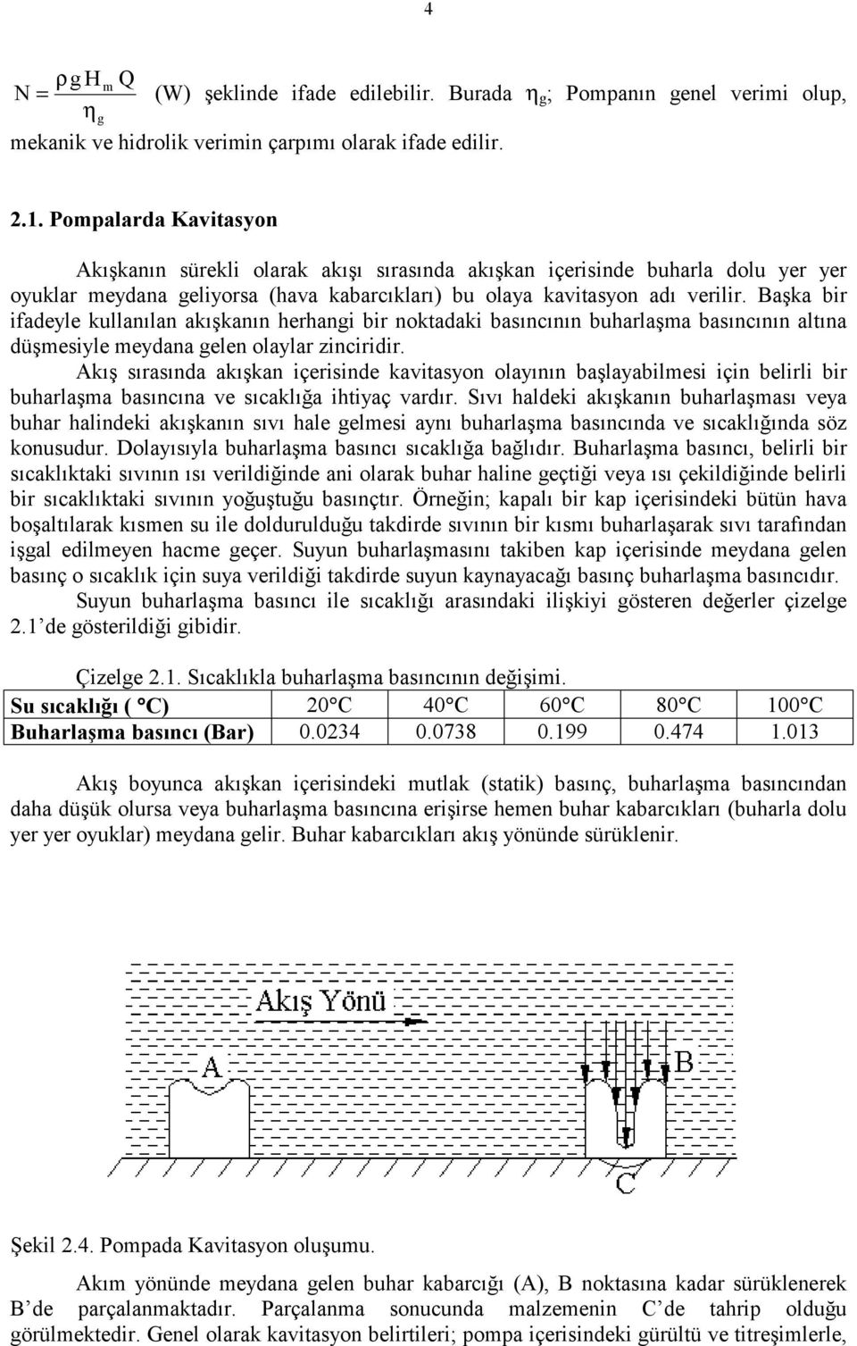 Başka bir ifadeyle kullanılan akışkanın herhangi bir noktadaki basıncının buharlaşma basıncının altına düşmesiyle meydana gelen olaylar zinciridir.