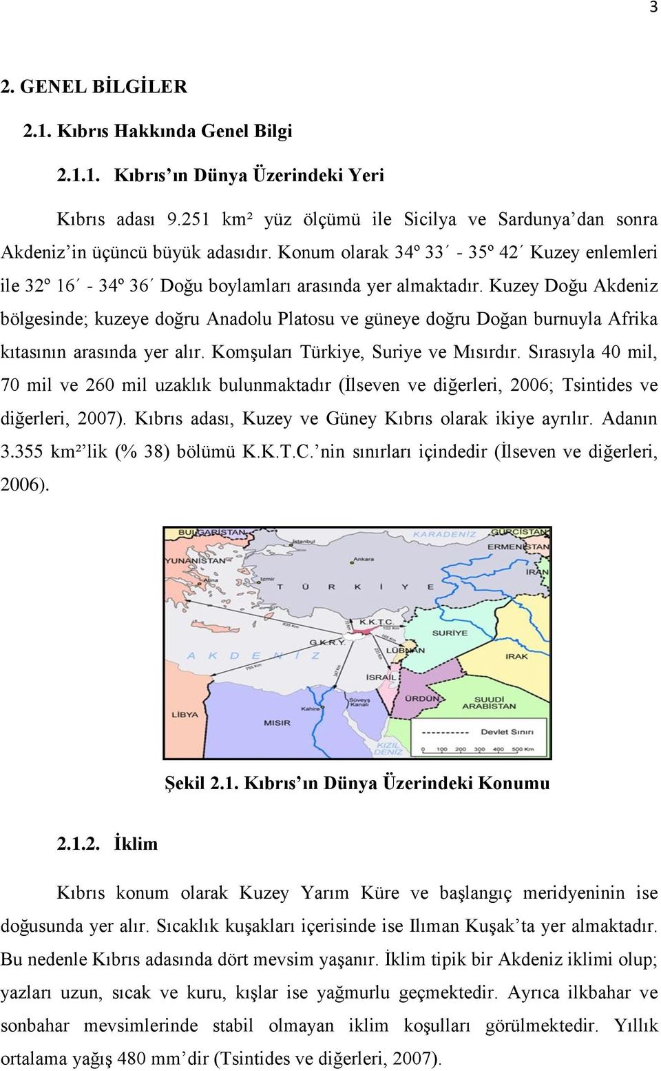 Kuzey Doğu Akdeniz bölgesinde; kuzeye doğru Anadolu Platosu ve güneye doğru Doğan burnuyla Afrika kıtasının arasında yer alır. KomĢuları Türkiye, Suriye ve Mısırdır.