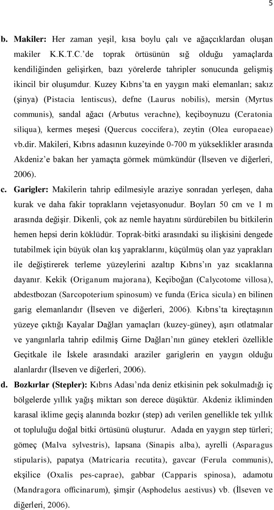 Kuzey Kıbrıs ta en yaygın maki elemanları; sakız (Ģinya) (Pistacia lentiscus), defne (Laurus nobilis), mersin (Myrtus communis), sandal ağacı (Arbutus verachne), keçiboynuzu (Ceratonia siliqua),