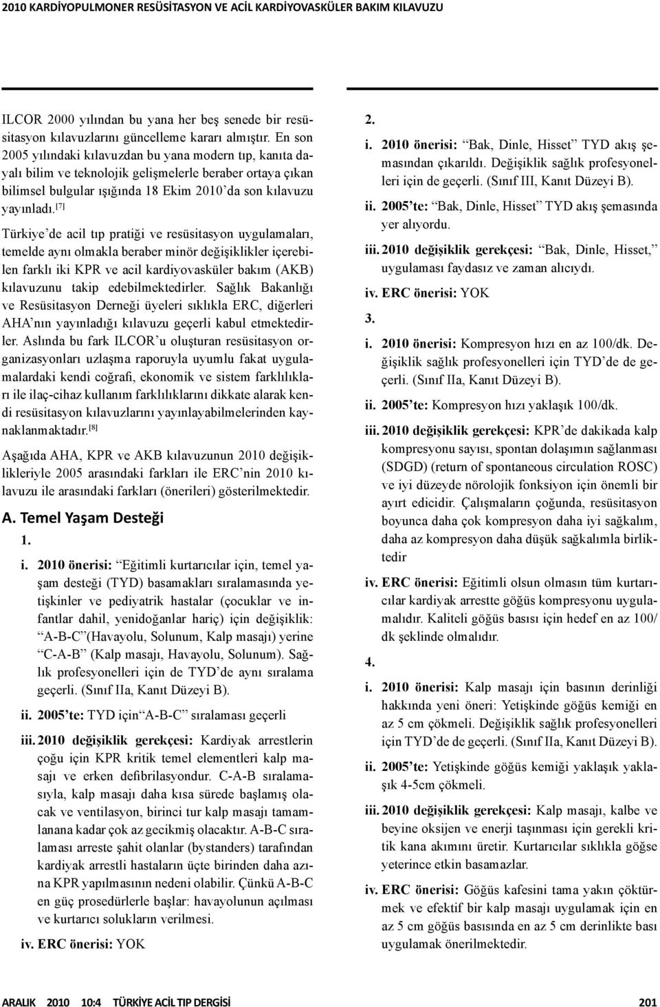 [7] Türkiye de acil tıp pratiği ve resüsitasyon uygulamaları, temelde aynı olmakla beraber minör değişiklikler içerebilen farklı iki KPR ve acil kardiyovasküler bakım (AKB) kılavuzunu takip