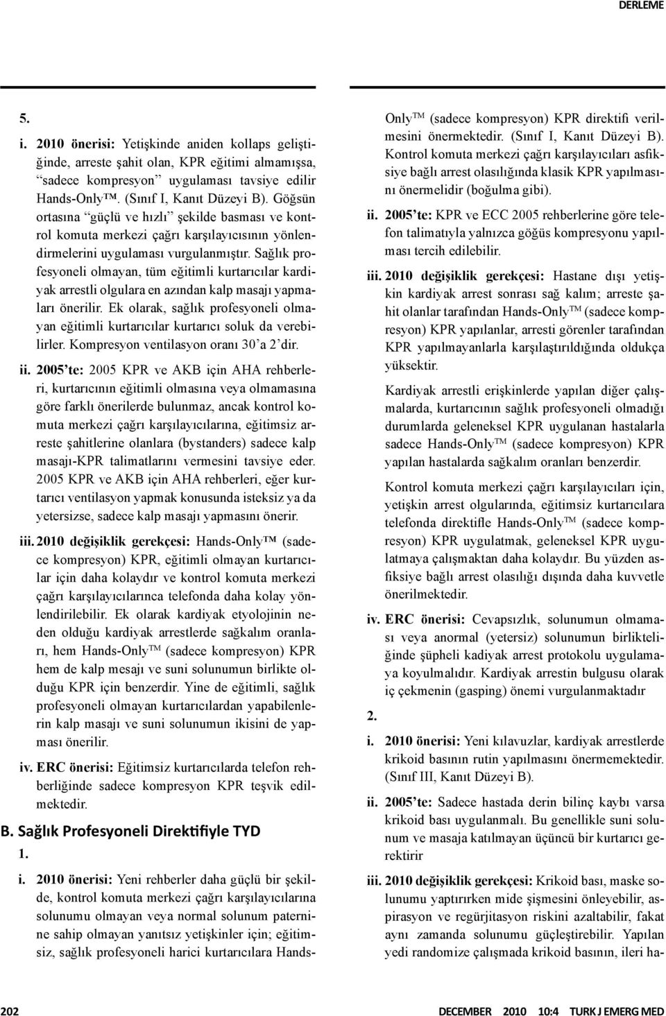 Sağlık profesyoneli olmayan, tüm eğitimli kurtarıcılar kardiyak arrestli olgulara en azından kalp masajı yapmaları önerilir.