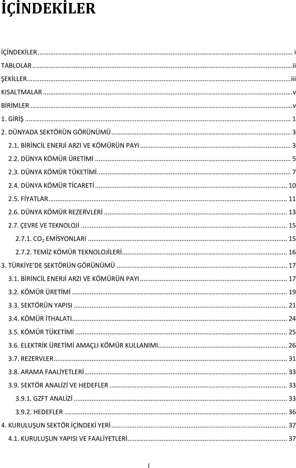 .. 16 3. TÜRKİYE DE SEKTÖRÜN GÖRÜNÜMÜ... 17 3.1. BİRİNCİL ENERJİ ARZI VE KÖMÜRÜN PAYI... 17 3.2. KÖMÜR ÜRETİMİ... 19 3.3. SEKTÖRÜN YAPISI... 21 3.4. KÖMÜR İTHALATI... 24 3.5. KÖMÜR TÜKETİMİ... 25 3.6. ELEKTRİK ÜRETİMİ AMAÇLI KÖMÜR KULLANIMI.