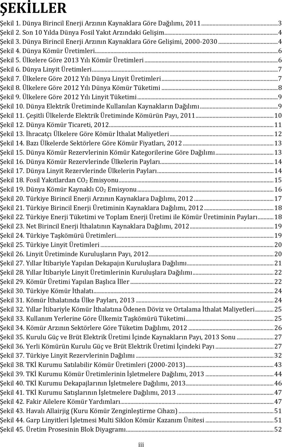 .. 7 Şekil 7. Ülkelere Göre 2012 Yılı Dünya Linyit Üretimleri... 7 Şekil 8. Ülkelere Göre 2012 Yılı Dünya Kömür Tüketimi... 8 Şekil 9. Ülkelere Göre 2012 Yılı Linyit Tüketimi... 9 Şekil 10.