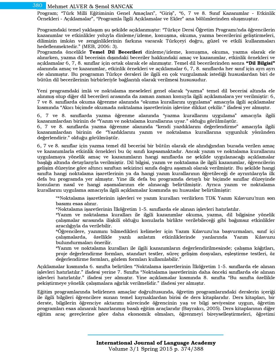 Programdaki temel yaklaşım şu şekilde açıklanmıştır: Türkçe Dersi Öğretim Programı nda öğrencilerin kazanımlar ve etkinlikler yoluyla dinleme/izleme, konuşma, okuma, yazma becerilerini