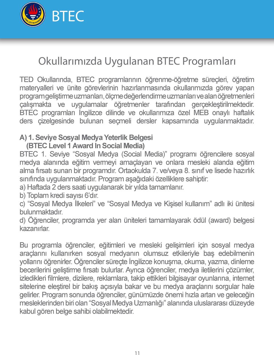 BTEC programları İngilizce dilinde ve okullarımıza özel MEB onaylı haftalık ders çizelgesinde bulunan seçmeli dersler kapsamında uygulanmaktadır. A) 1.