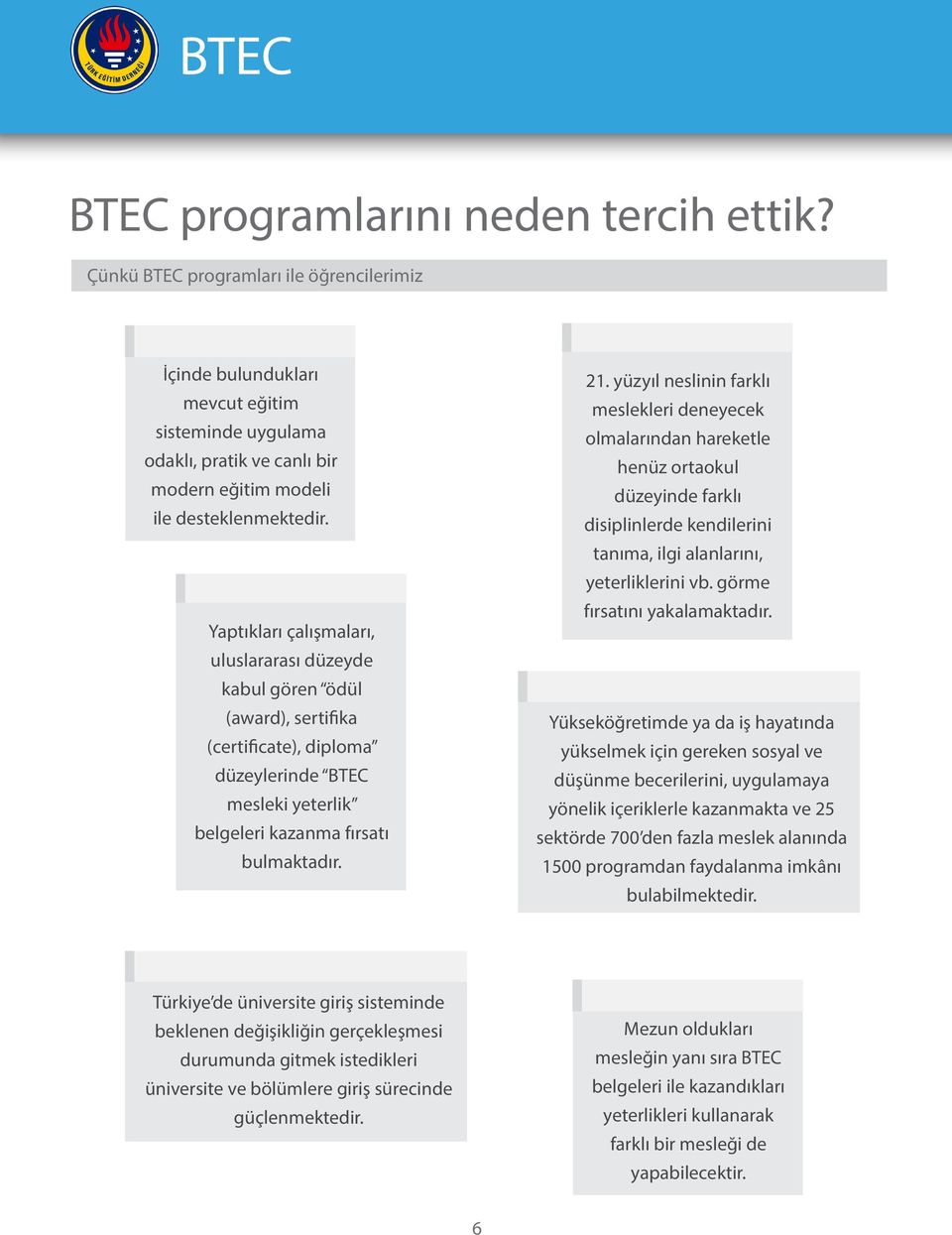 Yaptıkları çalışmaları, uluslararası düzeyde kabul gören ödül (award), sertifika (certificate), diploma düzeylerinde BTEC mesleki yeterlik belgeleri kazanma fırsatı bulmaktadır. 21.