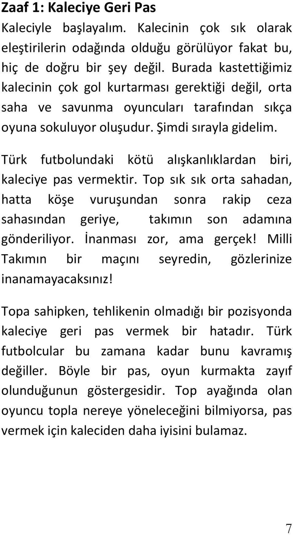 Türk futbolundaki kötü alışkanlıklardan biri, kaleciye pas vermektir. Top sık sık orta sahadan, hatta köşe vuruşundan sonra rakip ceza sahasından geriye, takımın son adamına gönderiliyor.