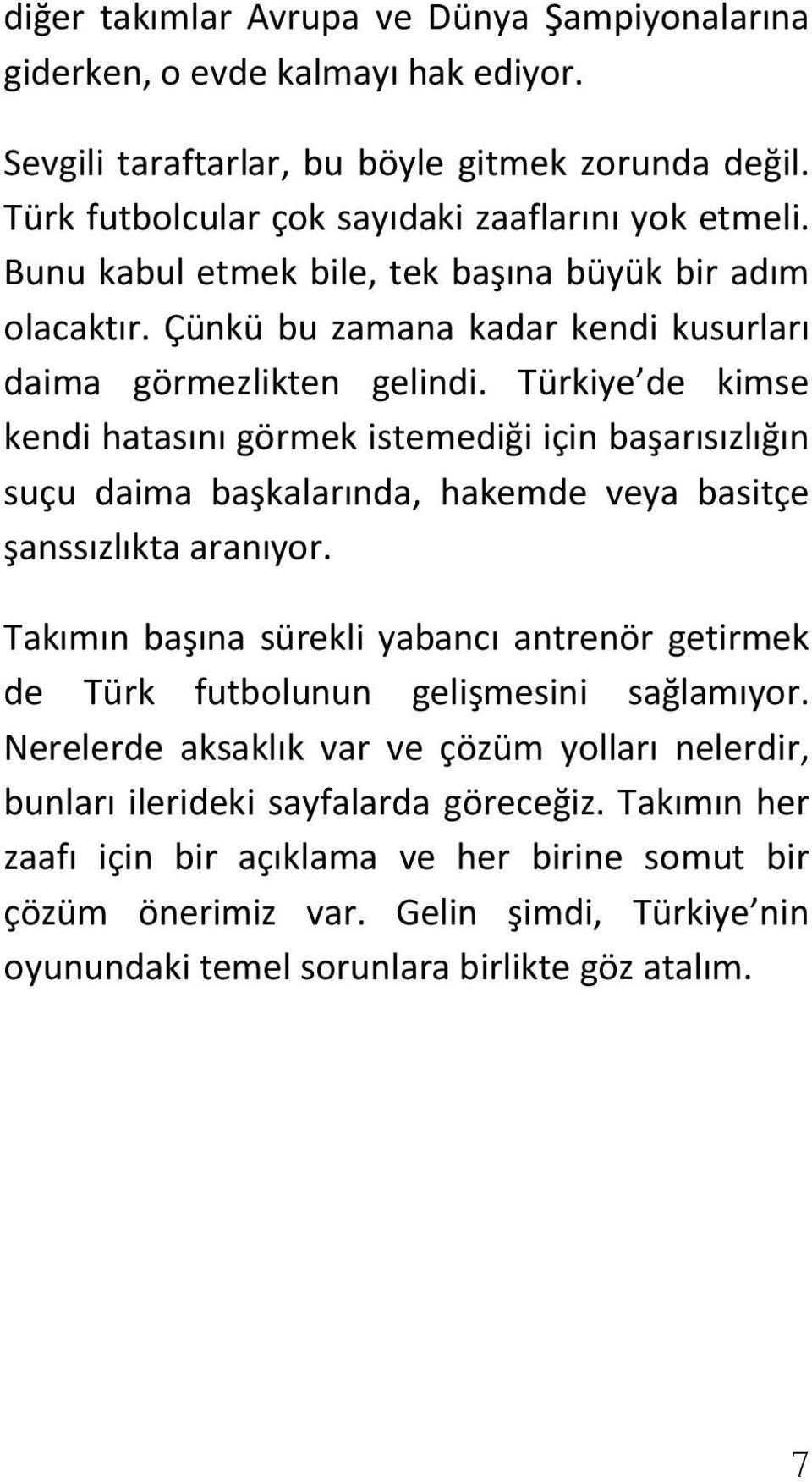 Türkiye de kimse kendi hatasını görmek istemediği için başarısızlığın suçu daima başkalarında, hakemde veya basitçe şanssızlıkta aranıyor.