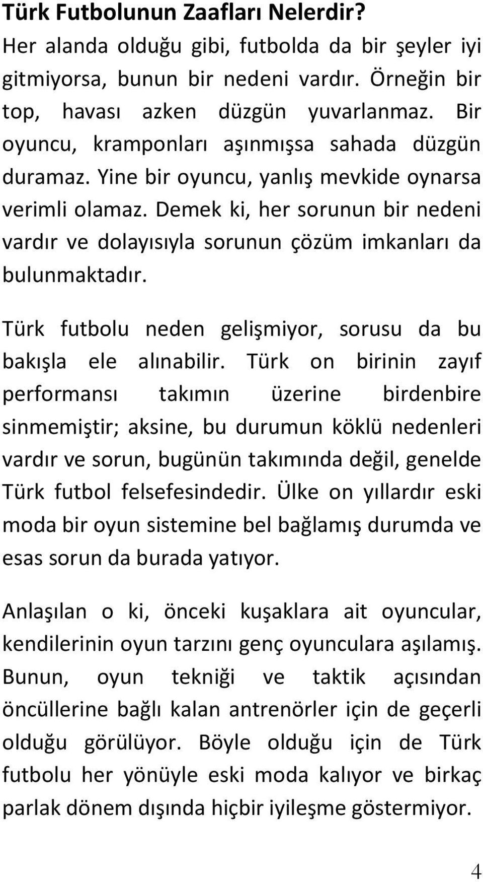 Demek ki, her sorunun bir nedeni vardır ve dolayısıyla sorunun çözüm imkanları da bulunmaktadır. Türk futbolu neden gelişmiyor, sorusu da bu bakışla ele alınabilir.