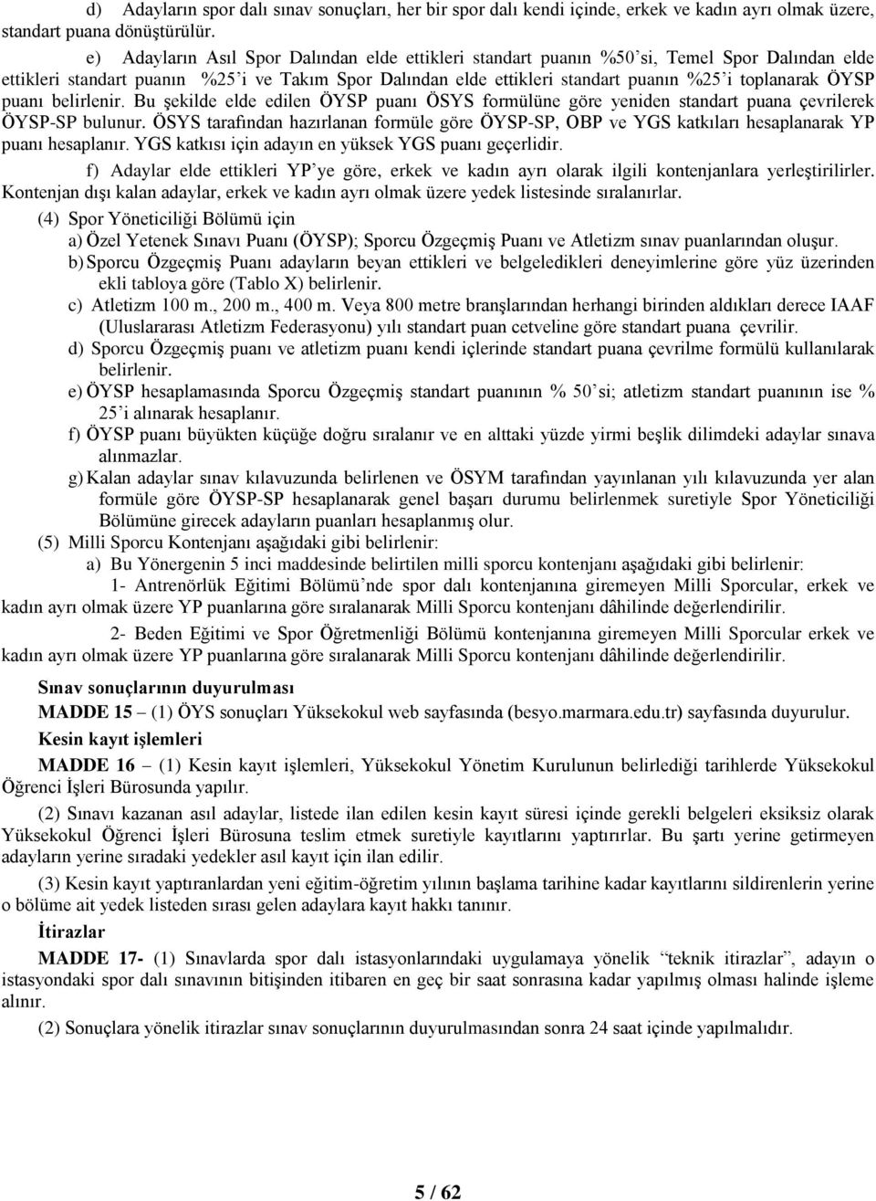 ÖYSP puanı belirlenir. Bu şekilde elde edilen ÖYSP puanı ÖSYS formülüne göre yeniden standart puana çevrilerek ÖYSP-SP bulunur.