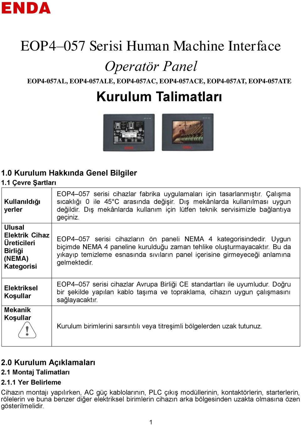 tasarlanmıştır. Çalışma sıcaklığı 0 ile 45 C arasında değişir. Dış mekânlarda kullanılması uygun değildir. Dış mekânlarda kullanım için lütfen teknik servisimizle bağlantıya geçiniz.