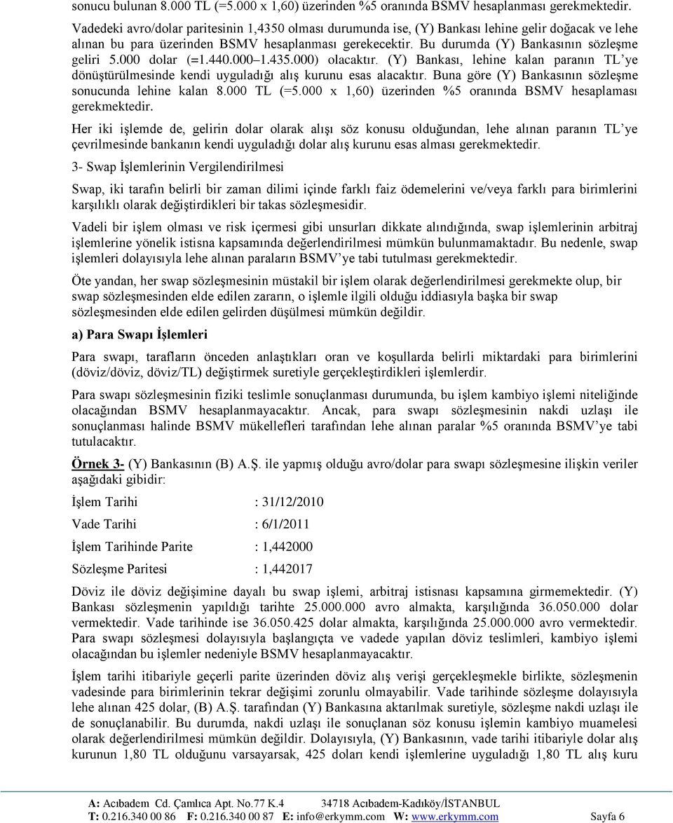 Bu durumda (Y) Bankasının sözleşme geliri 5.000 dolar (=1.440.000 1.435.000) olacaktır. (Y) Bankası, lehine kalan paranın TL ye dönüştürülmesinde kendi uyguladığı alış kurunu esas alacaktır.