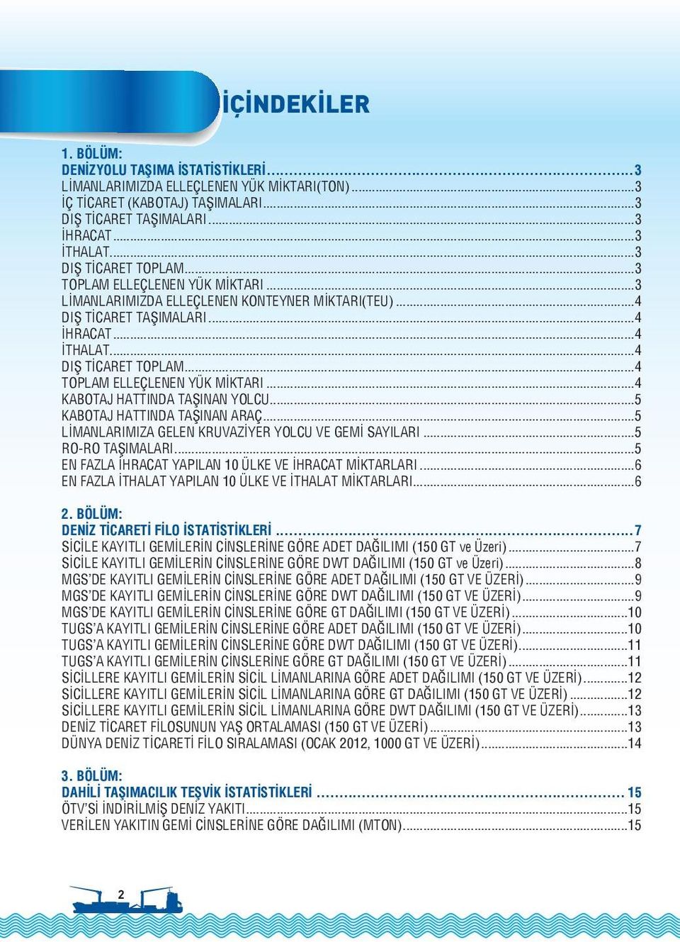 ..4 TOPLAM ELLEÇLENEN YÜK MİKTARI...4 KABOTAJ HATTINDA TAŞINAN YOLCU...5 KABOTAJ HATTINDA TAŞINAN ARAÇ...5 LİMANLARIMIZA GELEN KRUVAZİYER YOLCU VE GEMİ SAYILARI...5 RO-RO TAŞIMALARI.