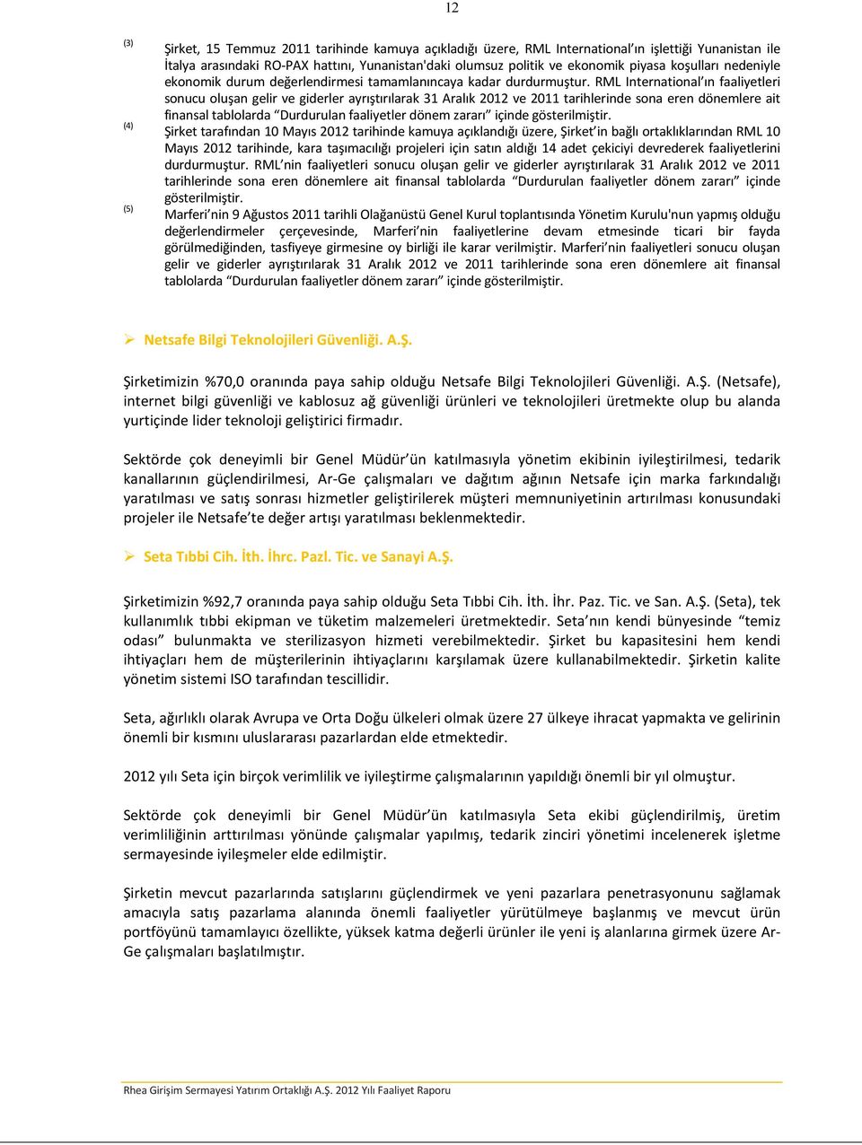 RML International ın faaliyetleri sonucu oluşan gelir ve giderler ayrıştırılarak 31 Aralık 2012 ve 2011 tarihlerinde sona eren dönemlere ait finansal tablolarda Durdurulan faaliyetler dönem zararı