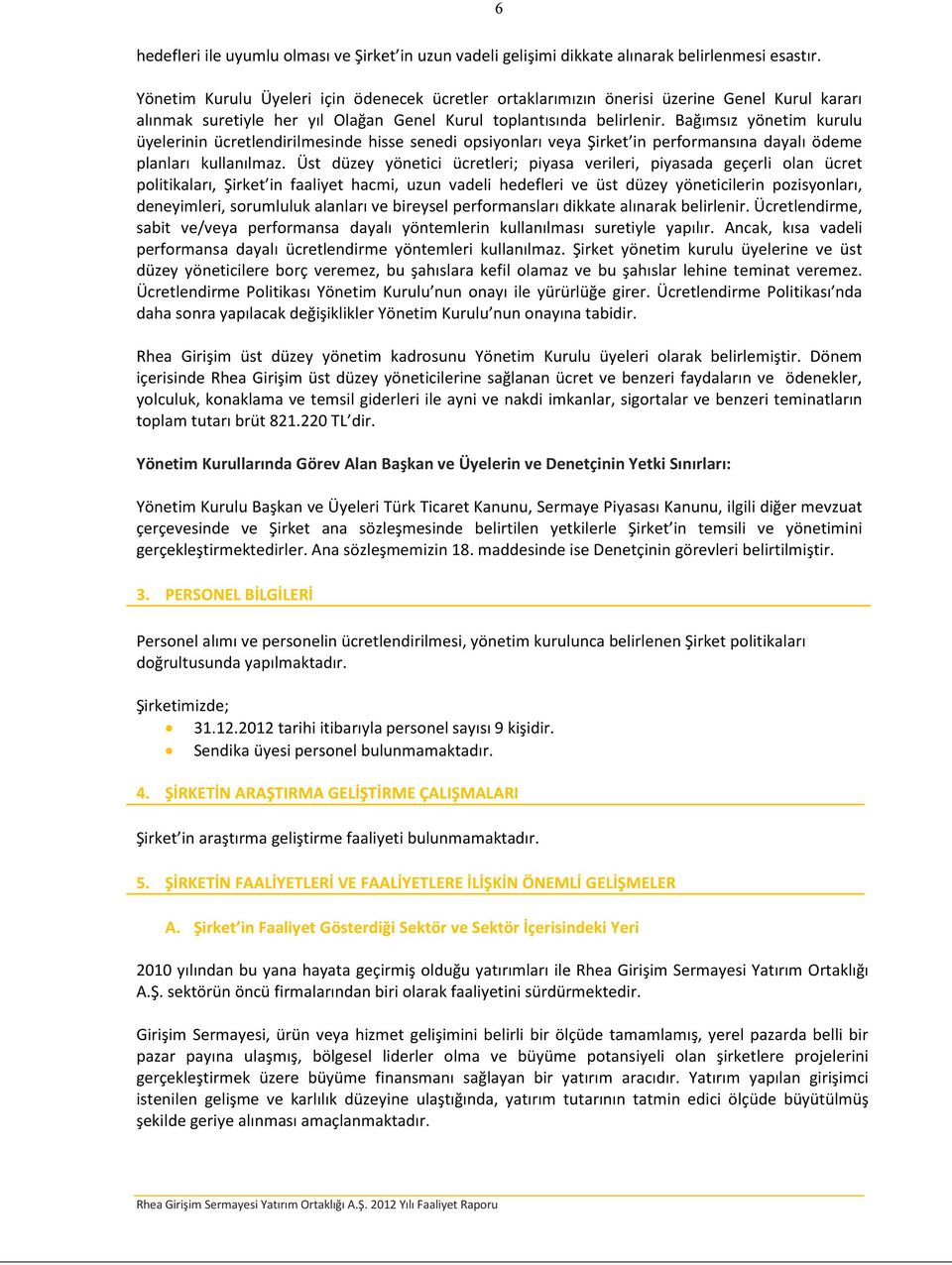 Bağımsız yönetim kurulu üyelerinin ücretlendirilmesinde hisse senedi opsiyonları veya Şirket in performansına dayalı ödeme planları kullanılmaz.