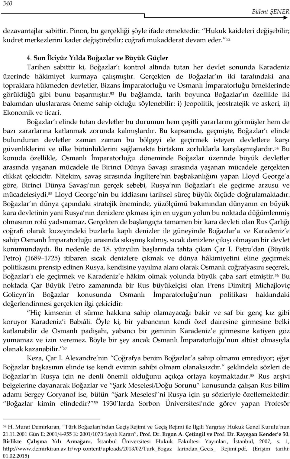 Gerçekten de Boğazlar ın iki tarafındaki ana topraklara hükmeden devletler, Bizans İmparatorluğu ve Osmanlı İmparatorluğu örneklerinde görüldüğü gibi bunu başarmıştır.