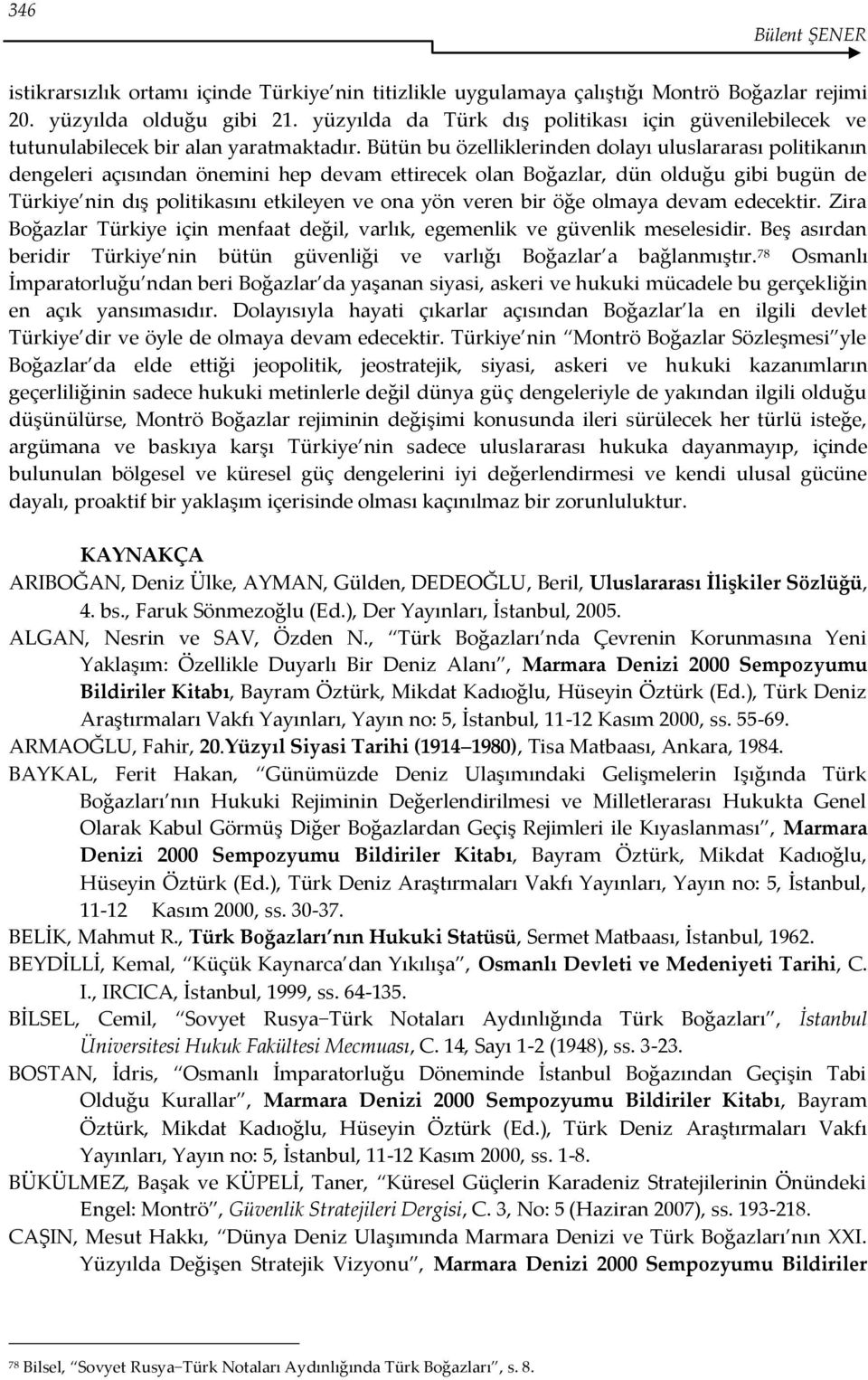 Bütün bu özelliklerinden dolayı uluslararası politikanın dengeleri açısından önemini hep devam ettirecek olan Boğazlar, dün olduğu gibi bugün de Türkiye nin dış politikasını etkileyen ve ona yön