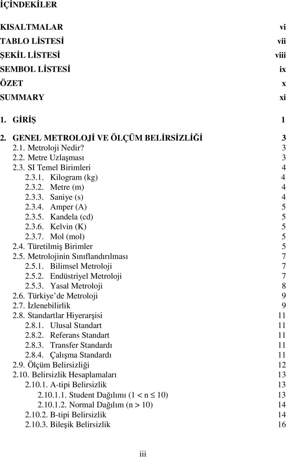 5.1. Bilimsel Metroloji 7 2.5.2. Endüstriyel Metroloji 7 2.5.3. Yasal Metroloji 8 2.6. Türkiye de Metroloji 9 2.7. İzlenebilirlik 9 2.8. Standartlar Hiyerarşisi 11 2.8.1. Ulusal Standart 11 2.8.2. Referans Standart 11 2.