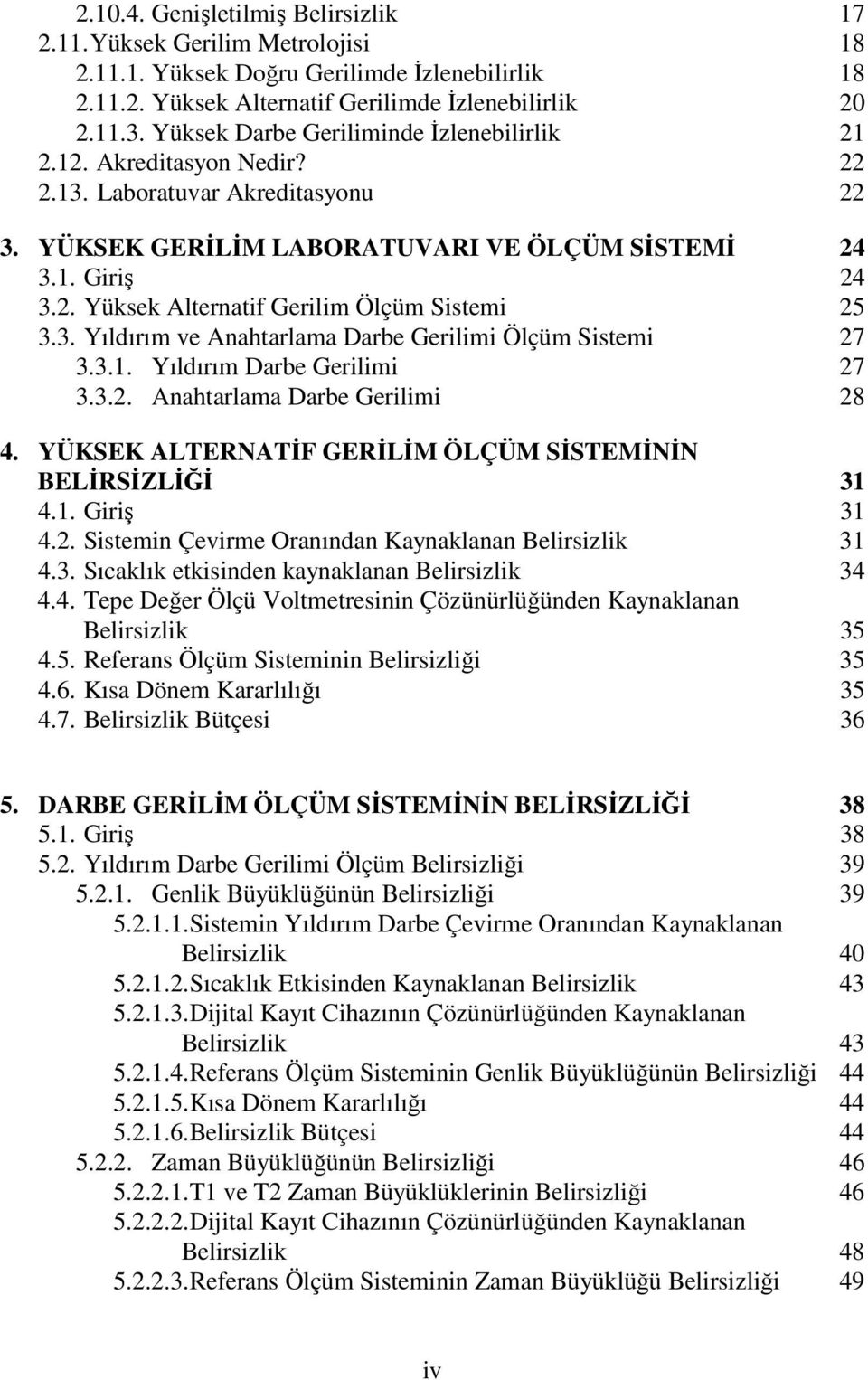 3. Yıldırım ve Anahtarlama Darbe Gerilimi Ölçüm Sistemi 27 3.3.1. Yıldırım Darbe Gerilimi 27 3.3.2. Anahtarlama Darbe Gerilimi 28 4. YÜKSEK ALTERNATİF GERİLİM ÖLÇÜM SİSTEMİNİN BELİRSİZLİĞİ 31 4.1. Giriş 31 4.