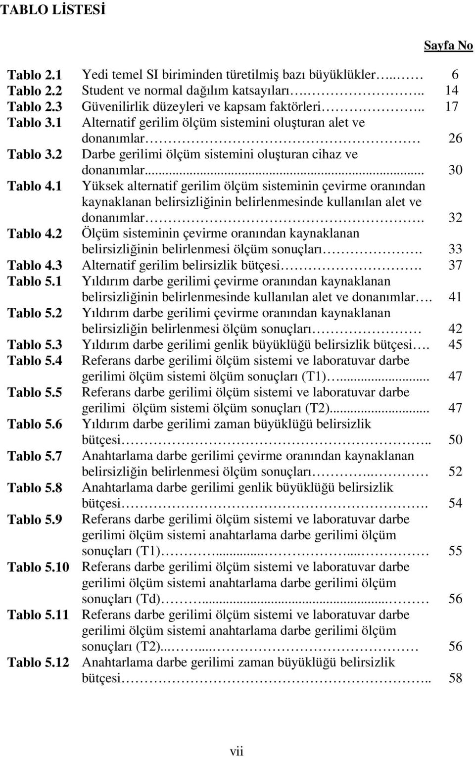 1 Yüksek alternatif gerilim ölçüm sisteminin çevirme oranından kaynaklanan belirsizliğinin belirlenmesinde kullanılan alet ve donanımlar. 32 Tablo 4.