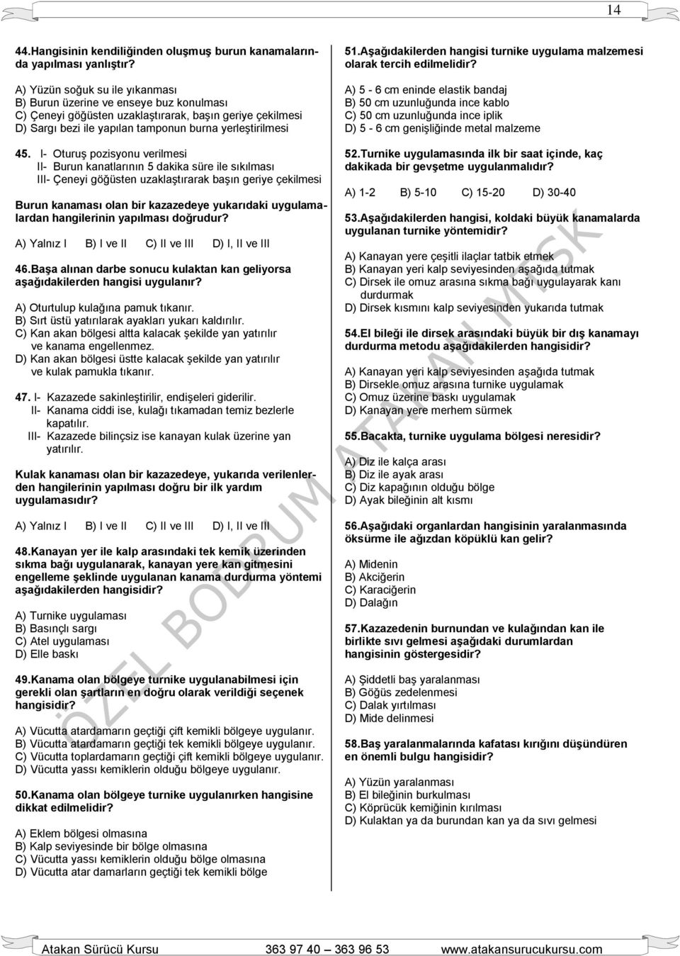 I- Oturuş pozisyonu verilmesi II- Burun kanatlarının 5 dakika süre ile sıkılması III- Çeneyi göğüsten uzaklaştırarak başın geriye çekilmesi Burun kanaması olan bir kazazedeye yukarıdaki