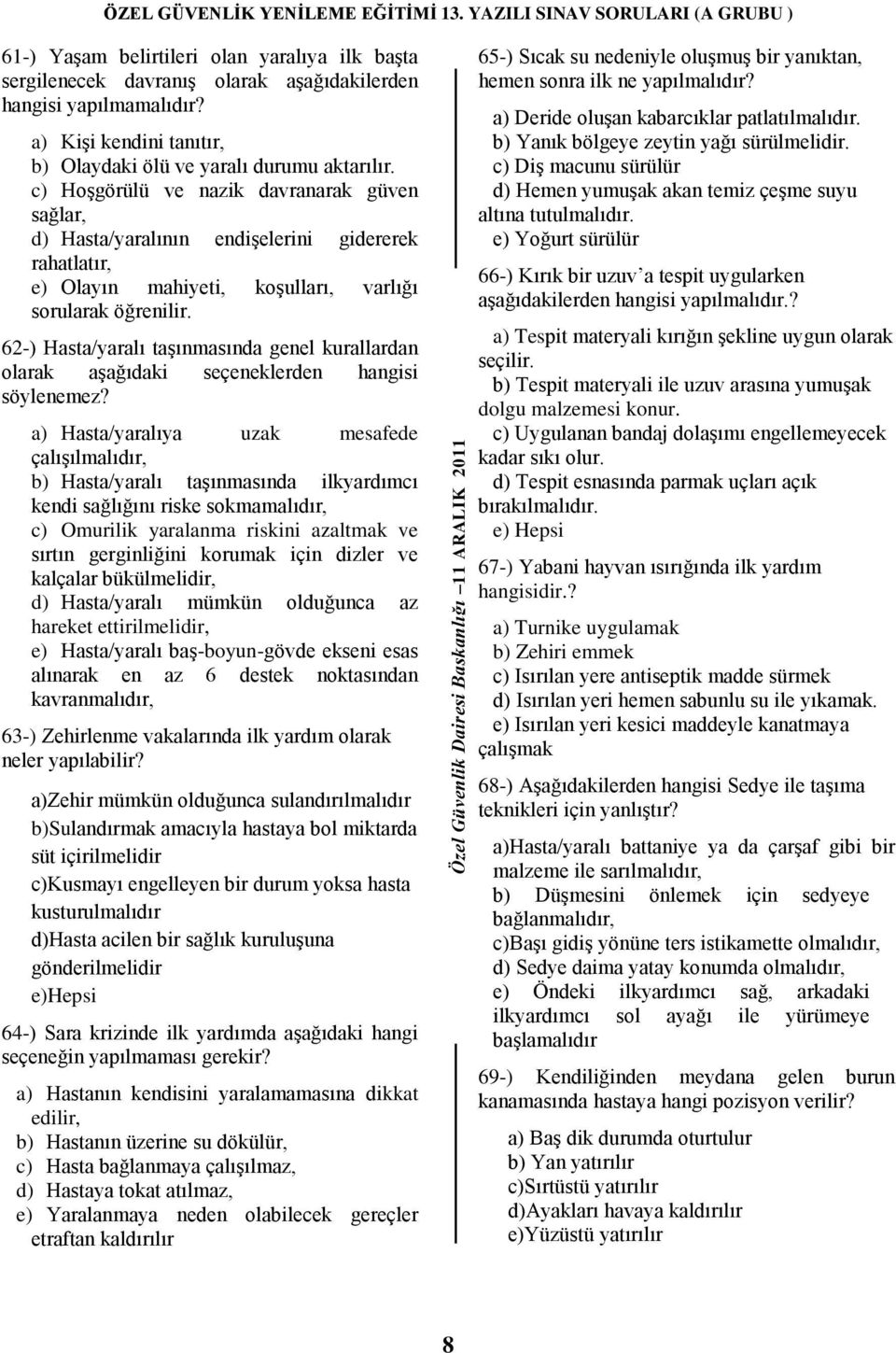 62-) Hasta/yaralı taģınmasında genel kurallardan olarak aģağıdaki seçeneklerden hangisi söylenemez?