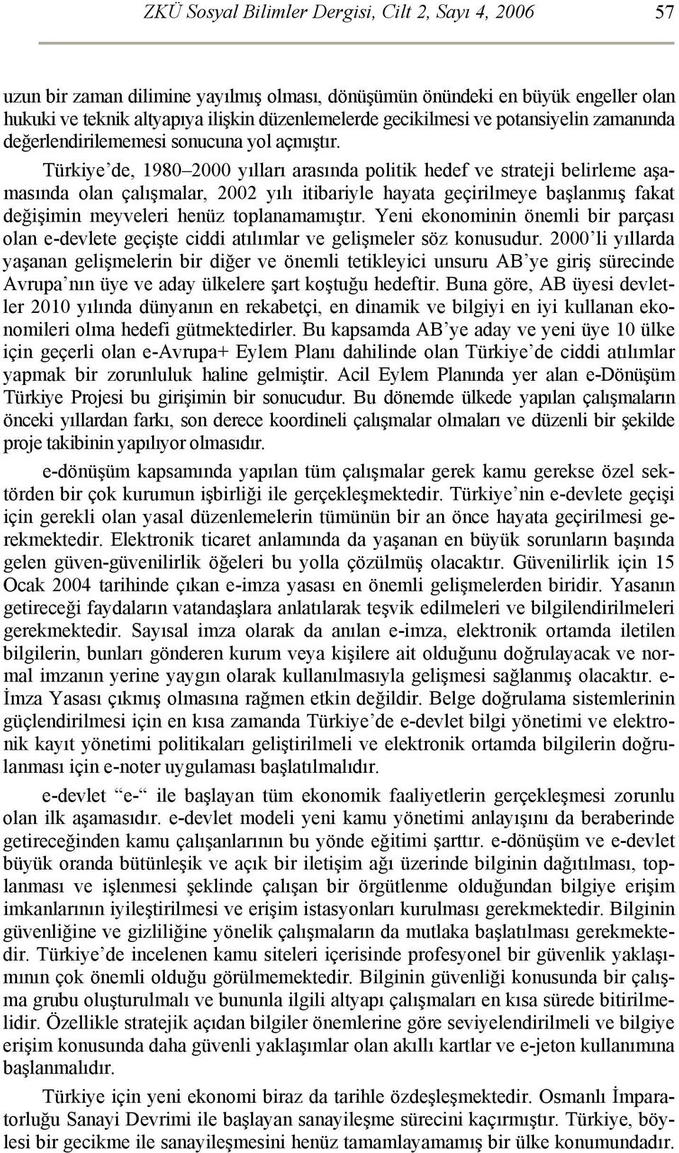 Türkiye de, 1980 2000 yılları arasında politik hedef ve strateji belirleme aşamasında olan çalışmalar, 2002 yılı itibariyle hayata geçirilmeye başlanmış fakat değişimin meyveleri henüz